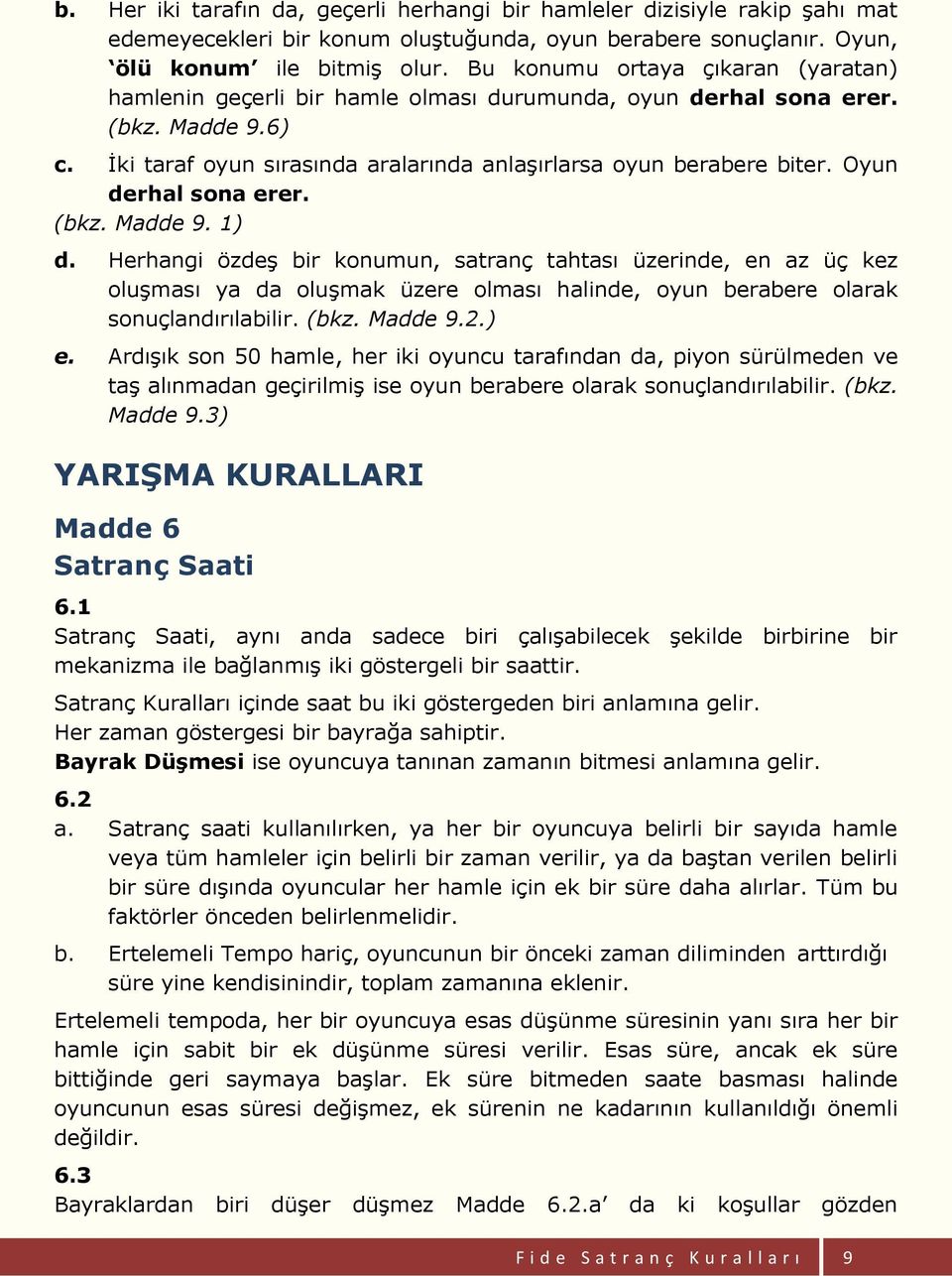 Oyun derhal sona erer. (bkz. Madde 9. 1) d. Herhangi özdeş bir konumun, satranç tahtası üzerinde, en az üç kez oluşması ya da oluşmak üzere olması halinde, oyun berabere olarak sonuçlandırılabilir.