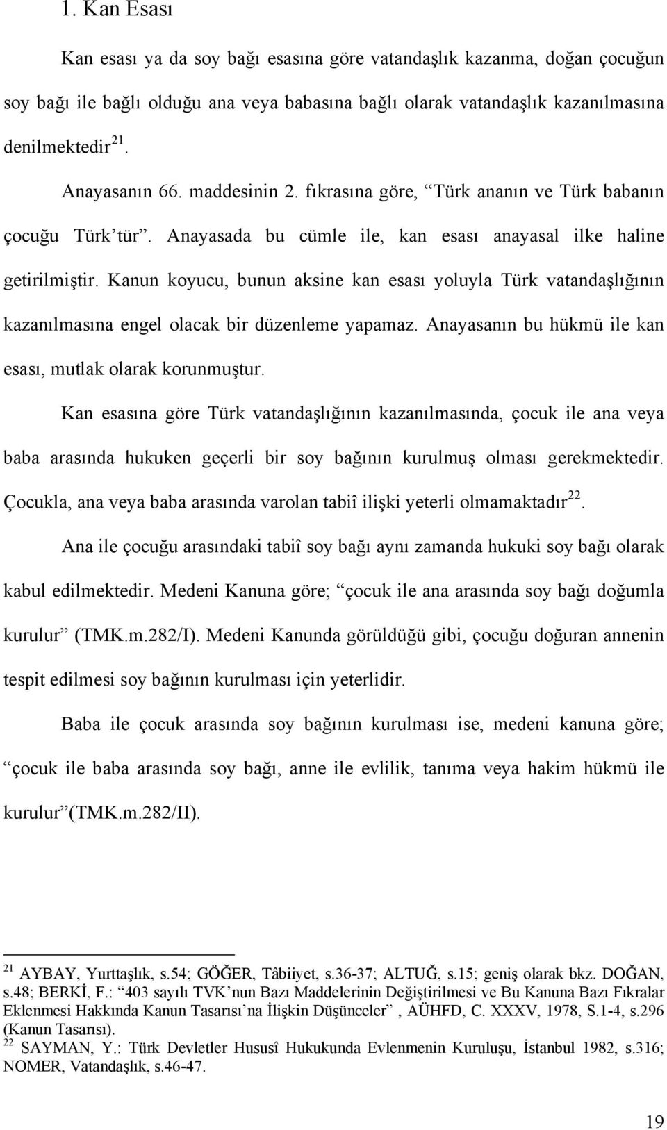 Kanun koyucu, bunun aksine kan esası yoluyla Türk vatandaşlığının kazanılmasına engel olacak bir düzenleme yapamaz. Anayasanın bu hükmü ile kan esası, mutlak olarak korunmuştur.