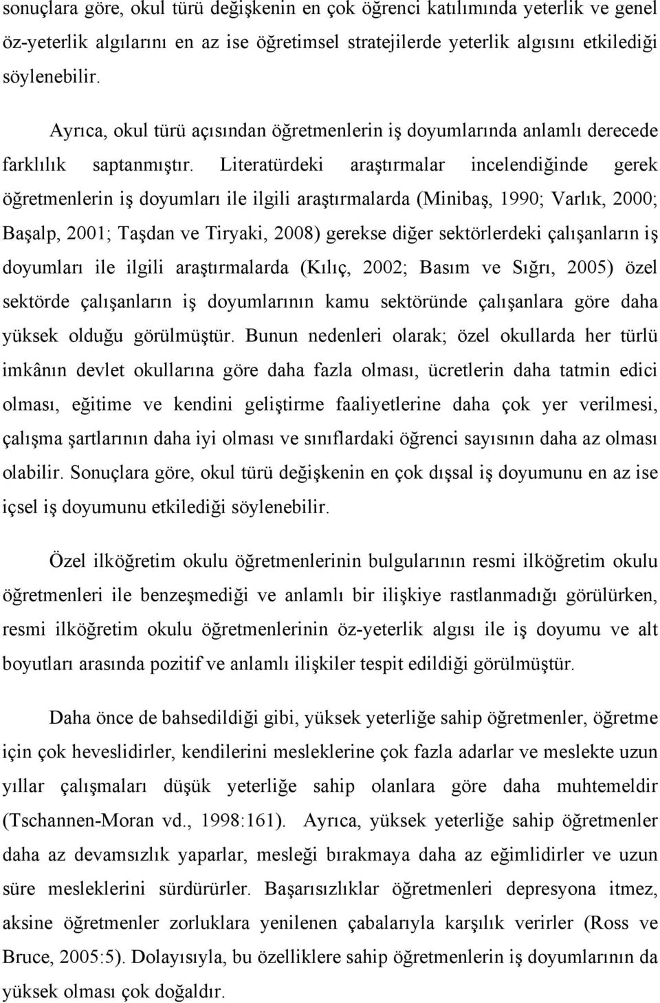 Literatürdeki araştırmalar incelendiğinde gerek öğretmenlerin iş doyumları ile ilgili araştırmalarda (Minibaş, 1990; Varlık, 2000; Başalp, 2001; Taşdan ve Tiryaki, 2008) gerekse diğer sektörlerdeki