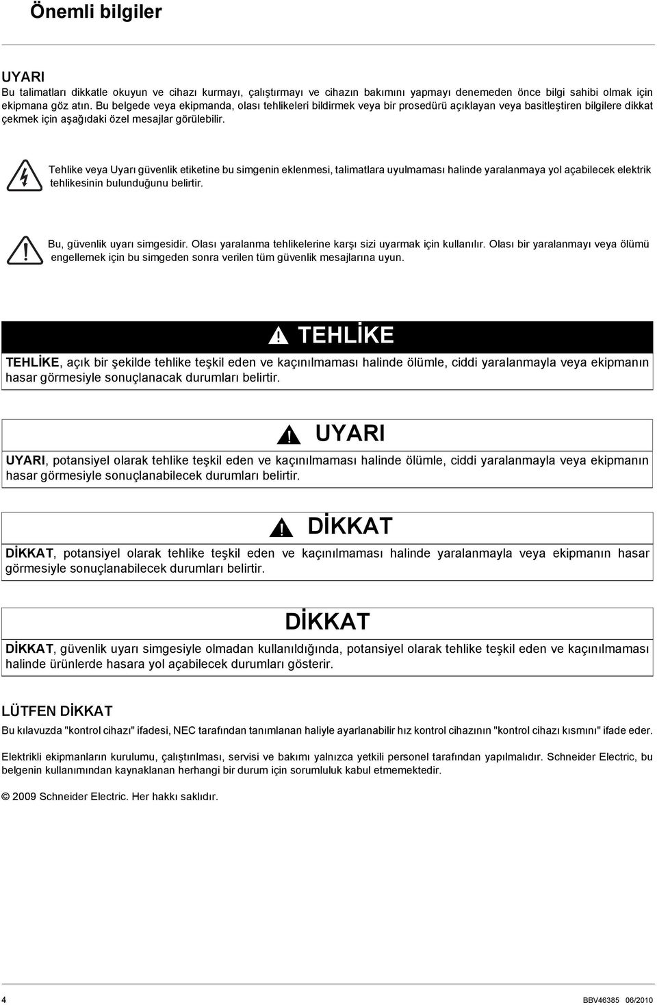 Tehlike veya Uyarı üvenlik etiketine bu simenin eklenmesi, talimatlara uyulmaması halinde yaralanmaya yol açabilecek elektrik tehlikesinin bulunduğunu belirtir. Bu, üvenlik uyarı simesidir.