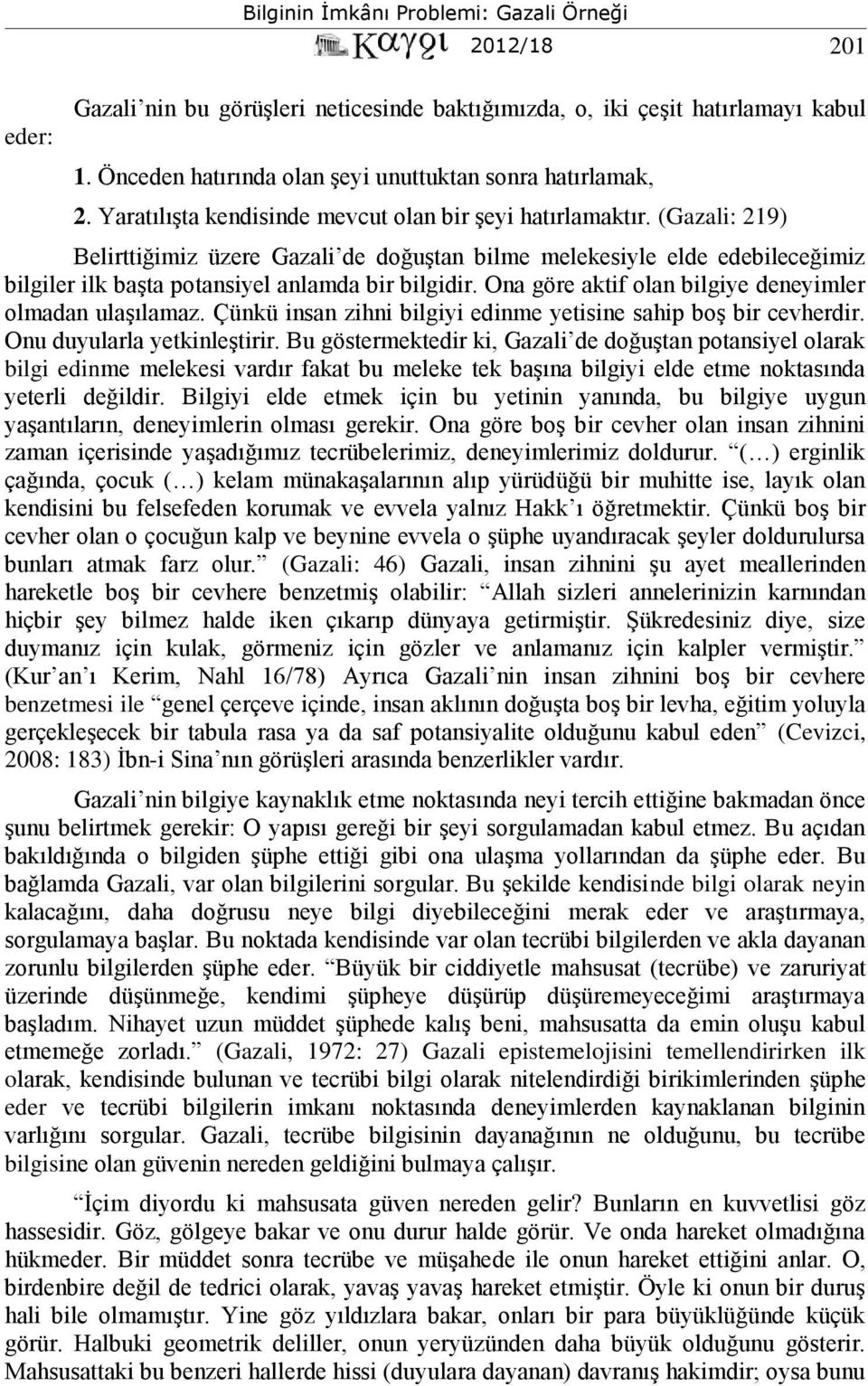 (Gazali: 219) Belirttiğimiz üzere Gazali de doğuştan bilme melekesiyle elde edebileceğimiz bilgiler ilk başta potansiyel anlamda bir bilgidir.