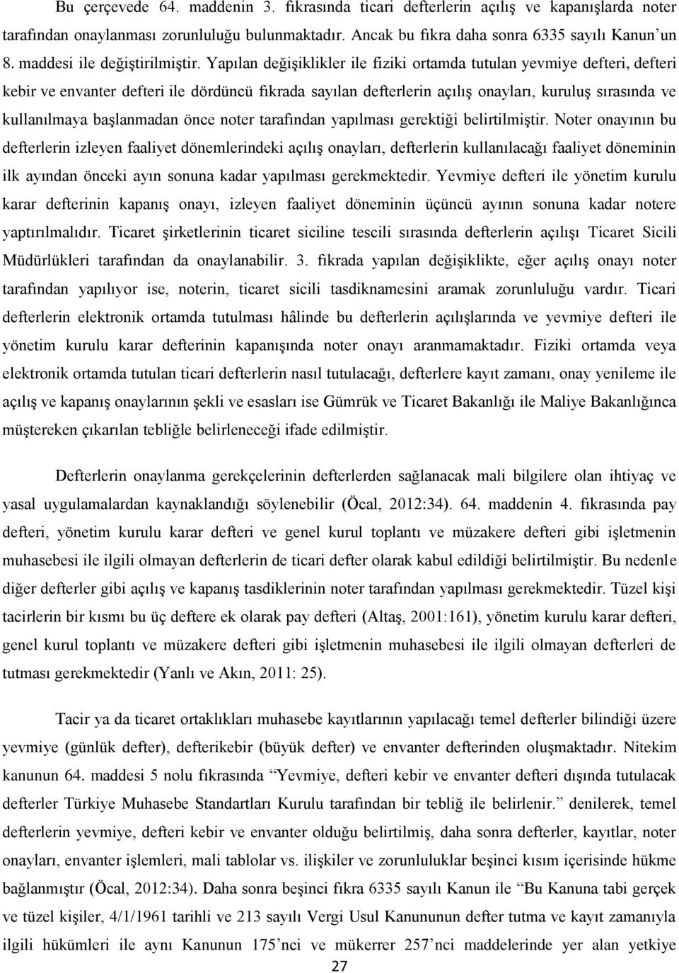 Yapılan değişiklikler ile fiziki ortamda tutulan yevmiye defteri, defteri kebir ve envanter defteri ile dördüncü fıkrada sayılan defterlerin açılış onayları, kuruluş sırasında ve kullanılmaya