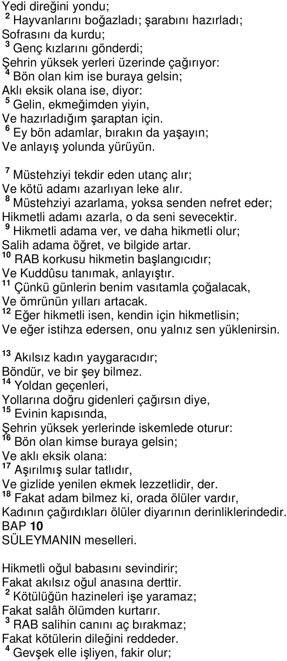 7 Müstehziyi tekdir eden utanç alır; Ve kötü adamı azarlıyan leke alır. 8 Müstehziyi azarlama, yoksa senden nefret eder; Hikmetli adamı azarla, o da seni sevecektir.