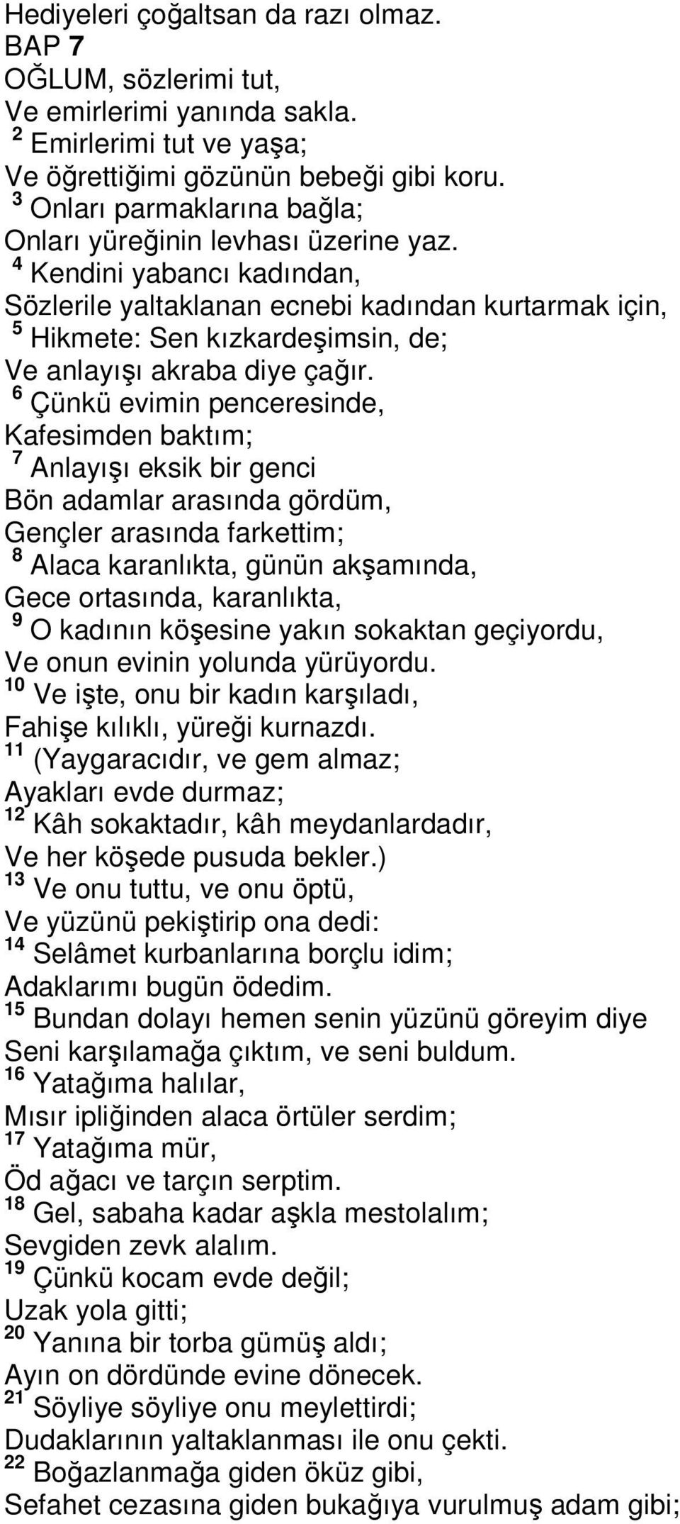 4 Kendini yabancı kadından, Sözlerile yaltaklanan ecnebi kadından kurtarmak için, 5 Hikmete: Sen kızkardeşimsin, de; Ve anlayışı akraba diye çağır.