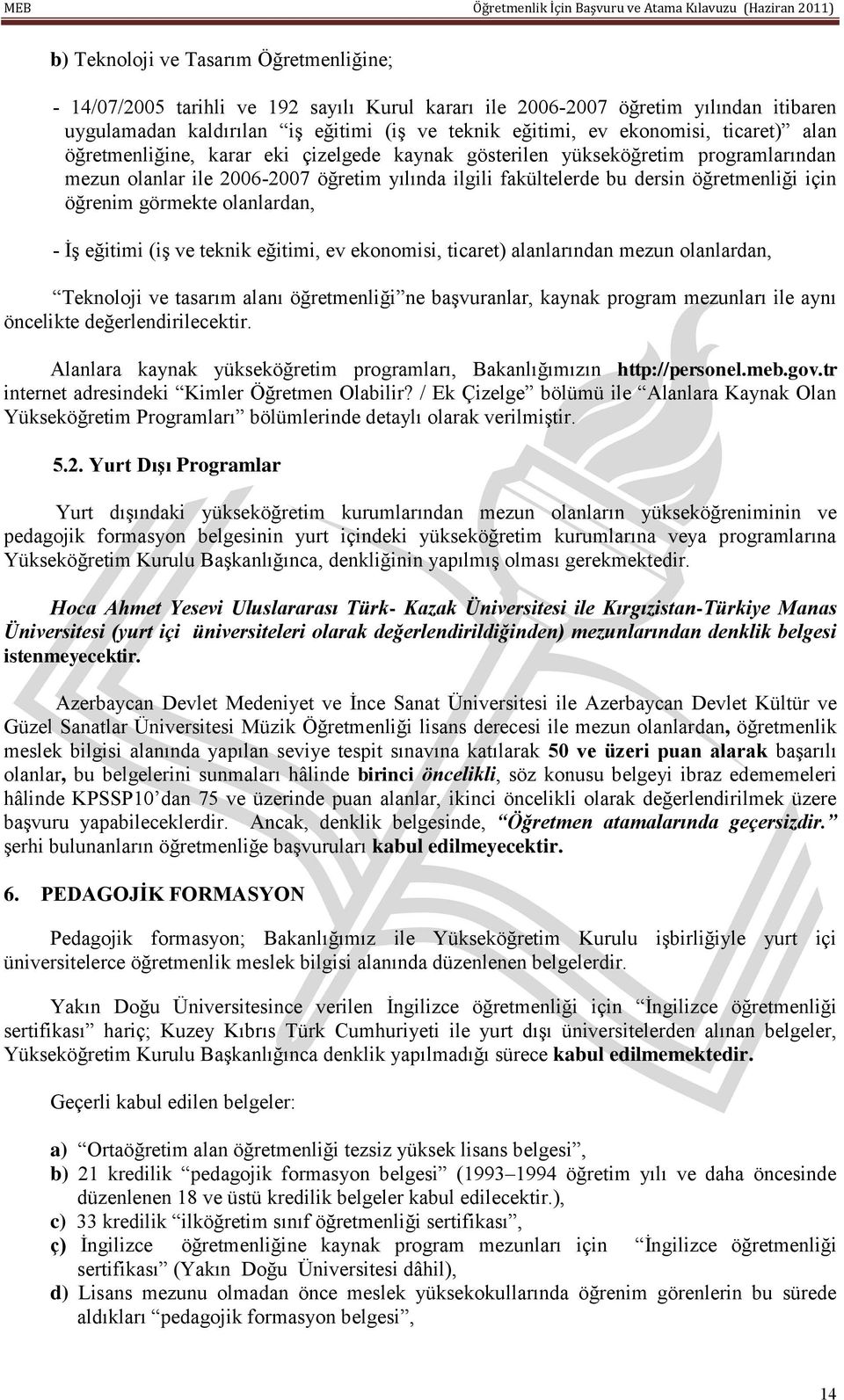 görmekte olanlardan, - İş eğitimi (iş ve teknik eğitimi, ev ekonomisi, ticaret) alanlarından mezun olanlardan, Teknoloji ve tasarım alanı öğretmenliği ne başvuranlar, kaynak program mezunları ile