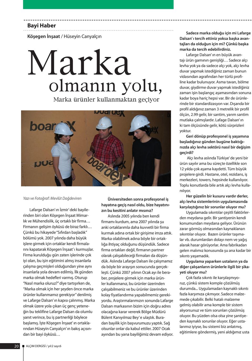 2007 yılında daha büyük işlere girmek için ortaklar kendi firmalarını kapatarak Köşegen İnşaat ı kurmuşlar.