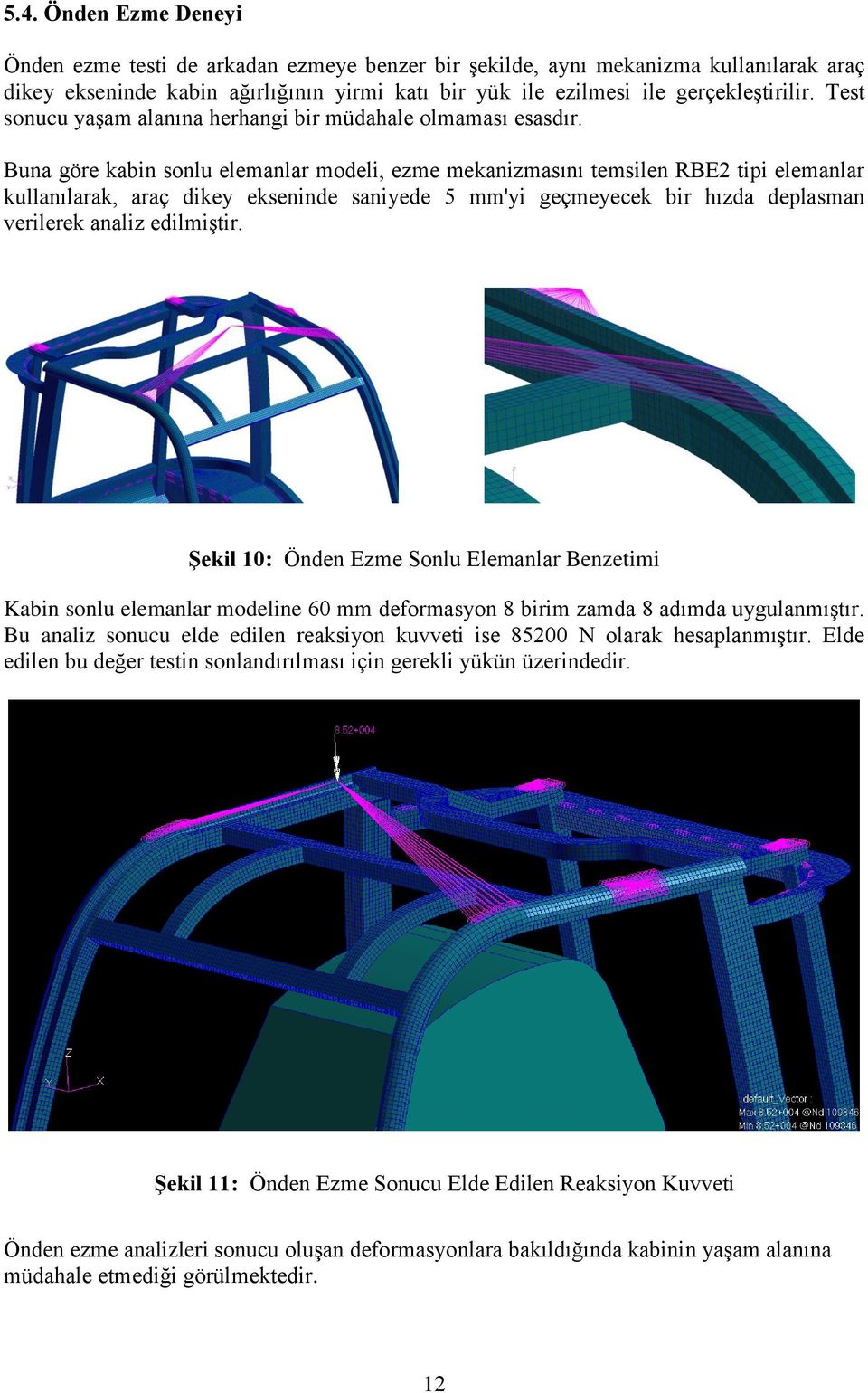 Buna göre kabin sonlu elemanlar modeli, ezme mekanizmasını temsilen RBE2 tipi elemanlar kullanılarak, araç dikey ekseninde saniyede 5 mm'yi geçmeyecek bir hızda deplasman verilerek analiz edilmiştir.