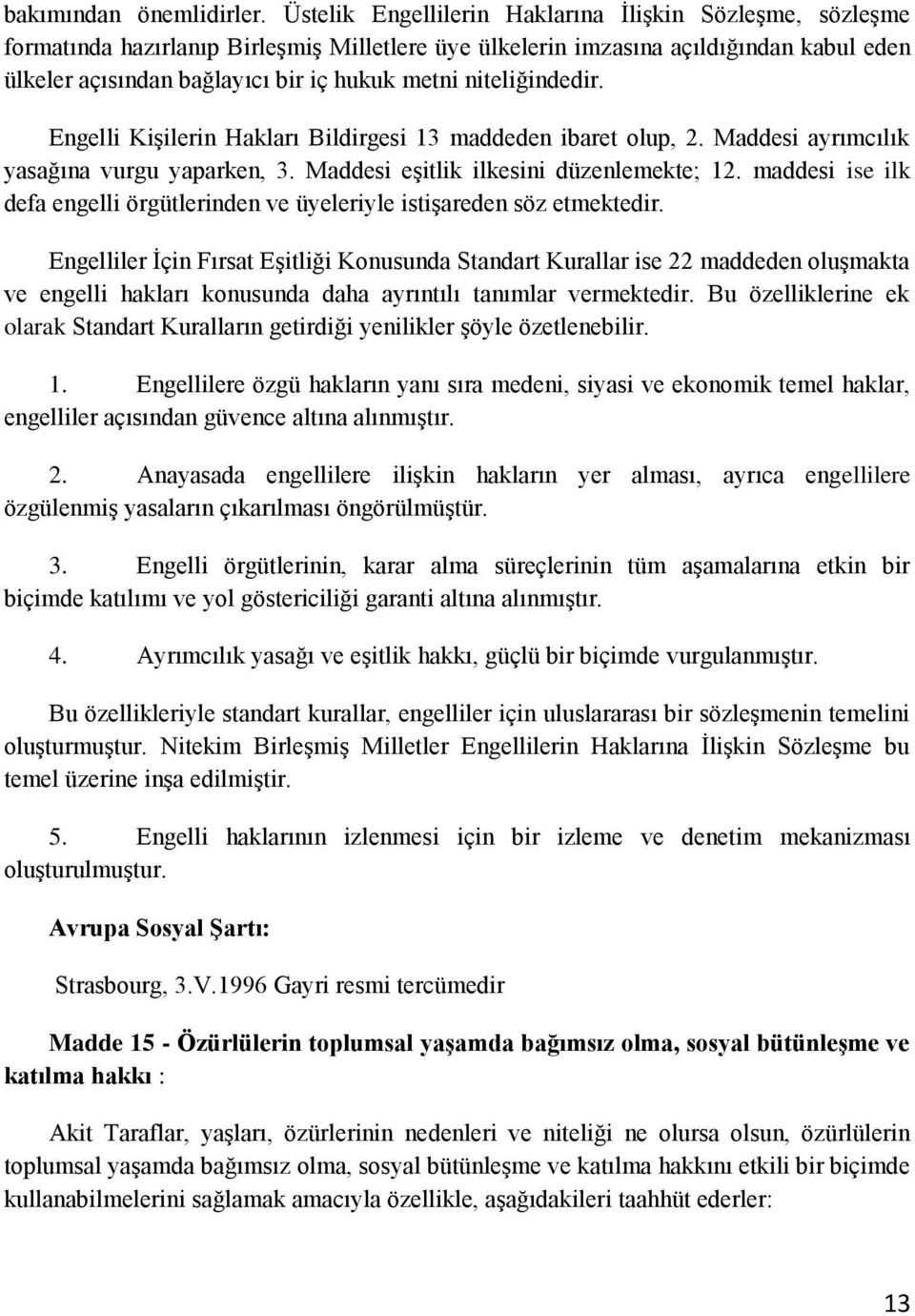 niteliğindedir. Engelli Kişilerin Hakları Bildirgesi 13 maddeden ibaret olup, 2. Maddesi ayrımcılık yasağına vurgu yaparken, 3. Maddesi eşitlik ilkesini düzenlemekte; 12.