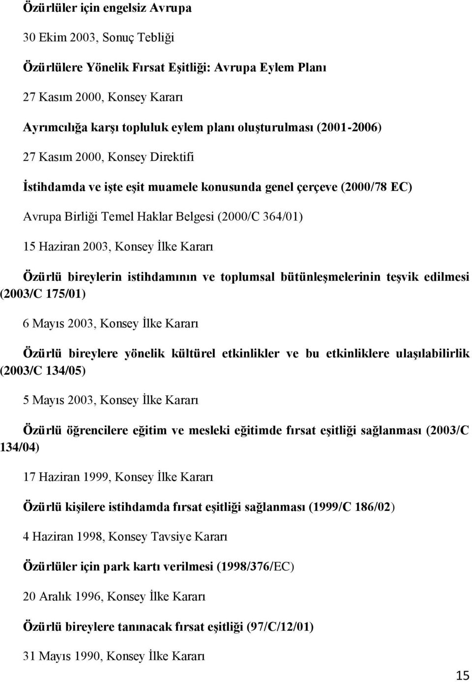 Kararı Özürlü bireylerin istihdamının ve toplumsal bütünleşmelerinin teşvik edilmesi (2003/C 175/01) 6 Mayıs 2003, Konsey İlke Kararı Özürlü bireylere yönelik kültürel etkinlikler ve bu etkinliklere