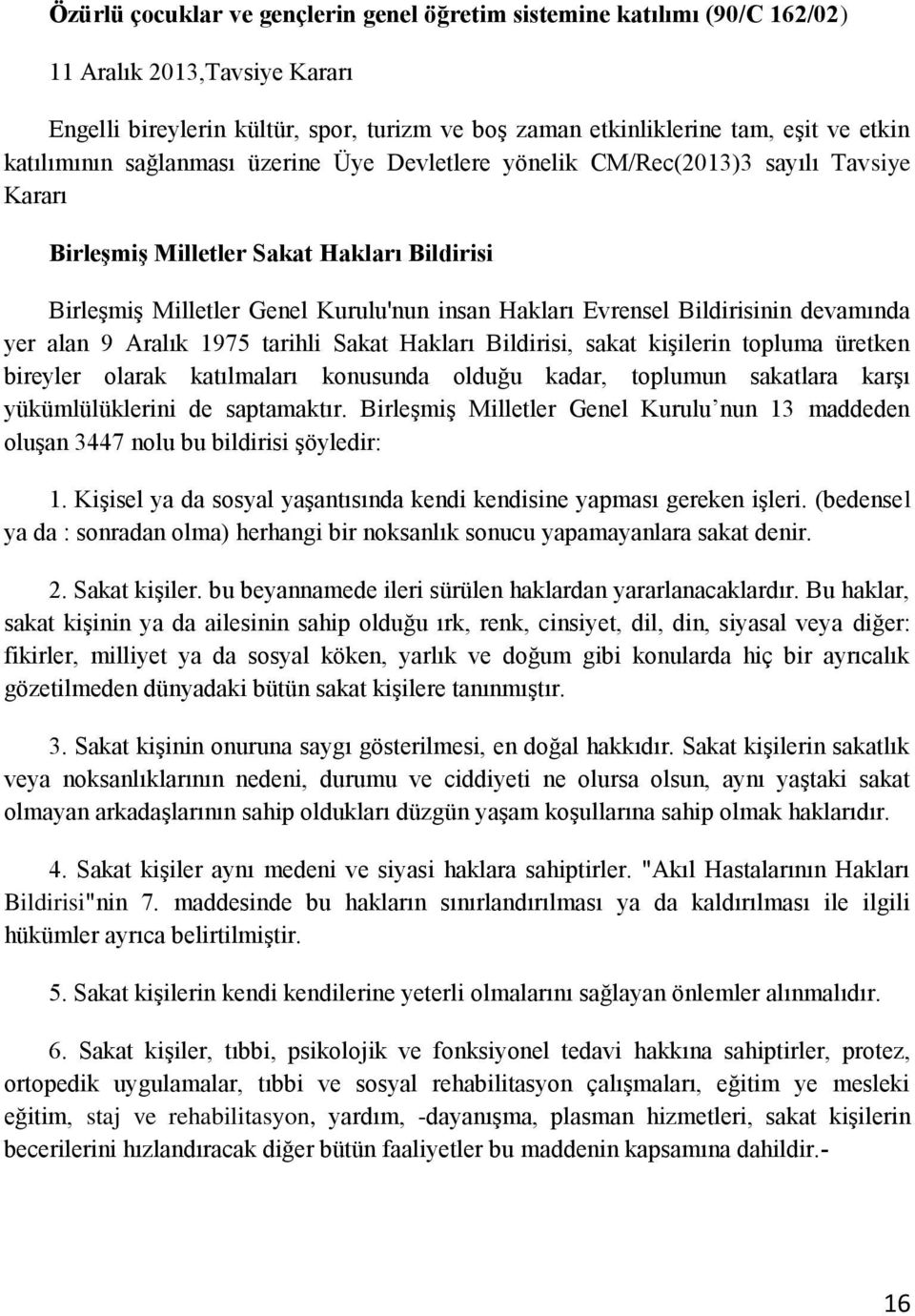 Bildirisinin devamında yer alan 9 Aralık 1975 tarihli Sakat Hakları Bildirisi, sakat kişilerin topluma üretken bireyler olarak katılmaları konusunda olduğu kadar, toplumun sakatlara karşı