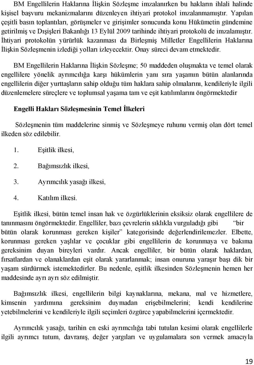 İhtiyari protokolün yürürlük kazanması da Birleşmiş Milletler Engellilerin Haklarına İlişkin Sözleşmenin izlediği yolları izleyecektir. Onay süreci devam etmektedir.