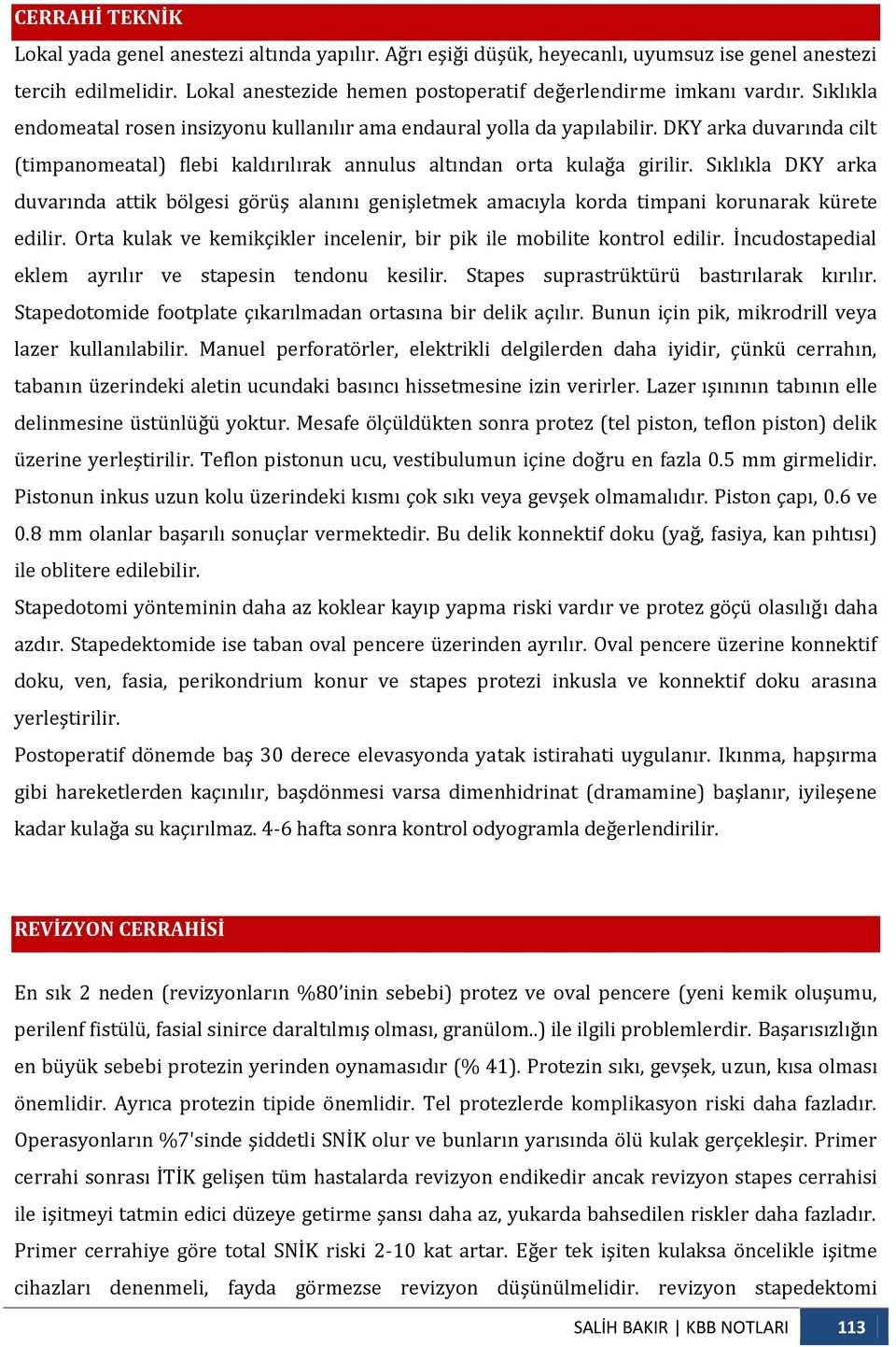 Sıklıkla DKY arka duvarında attik bölgesi görüş alanını genişletmek amacıyla korda timpani korunarak kürete edilir. Orta kulak ve kemikçikler incelenir, bir pik ile mobilite kontrol edilir.