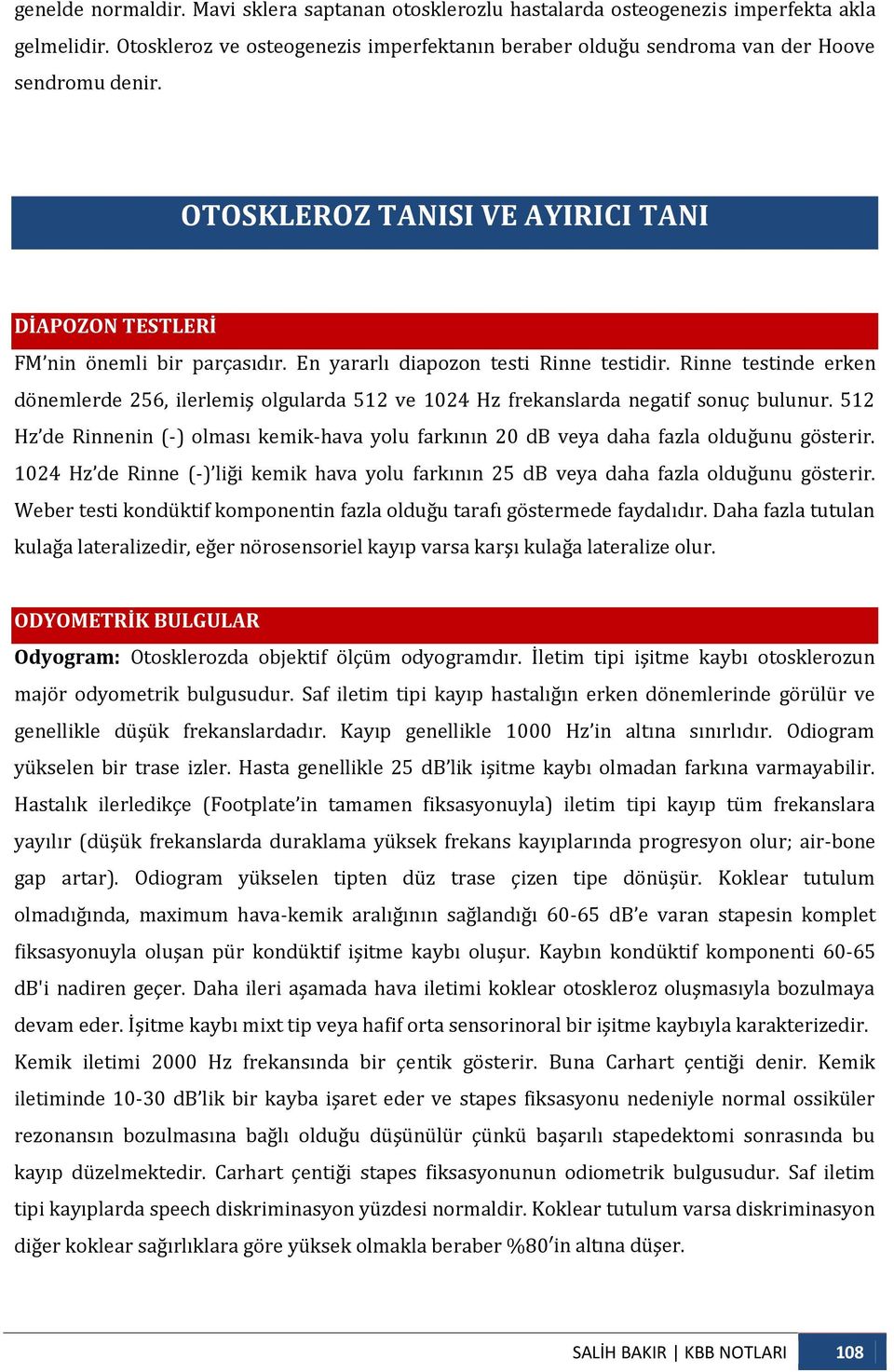 Rinne testinde erken dönemlerde 256, ilerlemiş olgularda 512 ve 1024 Hz frekanslarda negatif sonuç bulunur.