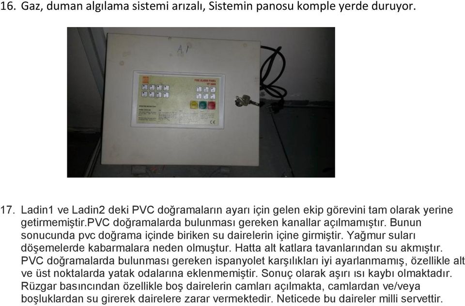 Hatta alt katlara tavanlarından su akmıştır. PVC doğramalarda bulunması gereken ispanyolet karşılıkları iyi ayarlanmamış, özellikle alt ve üst noktalarda yatak odalarına eklenmemiştir.