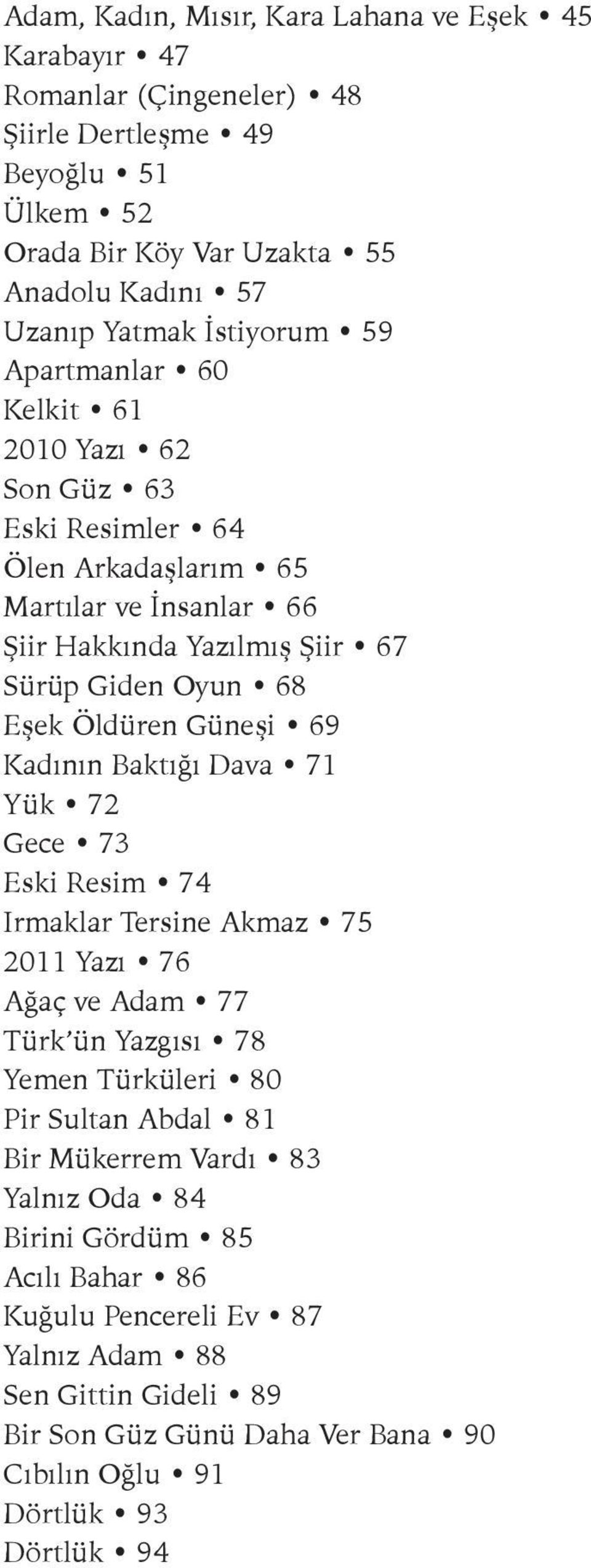 Öldüren Güneşi 69 Kadının Baktığı Dava 71 Yük 72 Gece 73 Eski Resim 74 Irmaklar Tersine Akmaz 75 2011 Yazı 76 Ağaç ve Adam 77 Türk ün Yazgısı 78 Yemen Türküleri 80 Pir Sultan Abdal 81