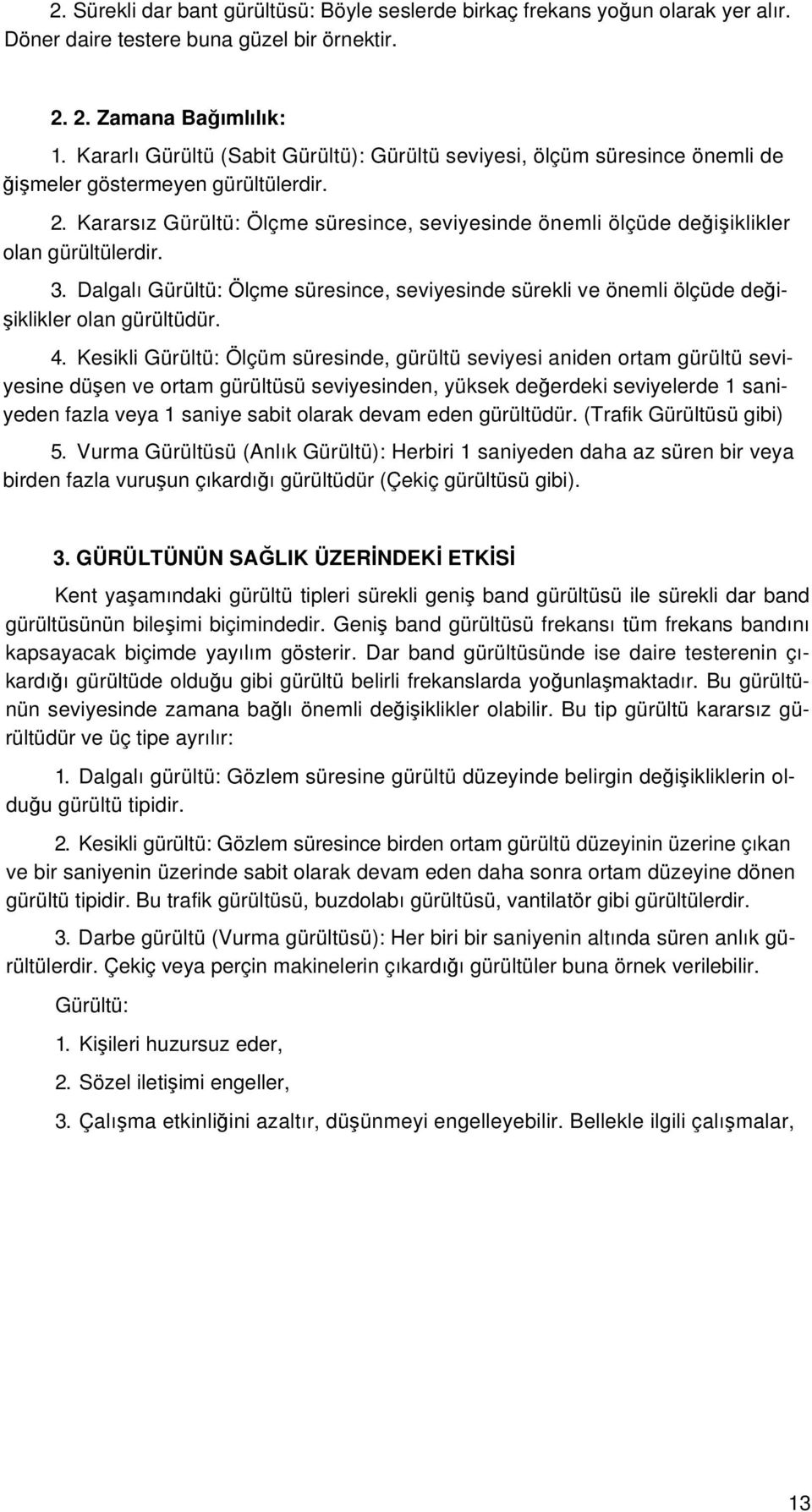 Kararsız Gürültü: Ölçme süresince, seviyesinde önemli ölçüde değişiklikler olan gürültülerdir. 3. Dalgalı Gürültü: Ölçme süresince, seviyesinde sürekli ve önemli ölçüde değişiklikler olan gürültüdür.