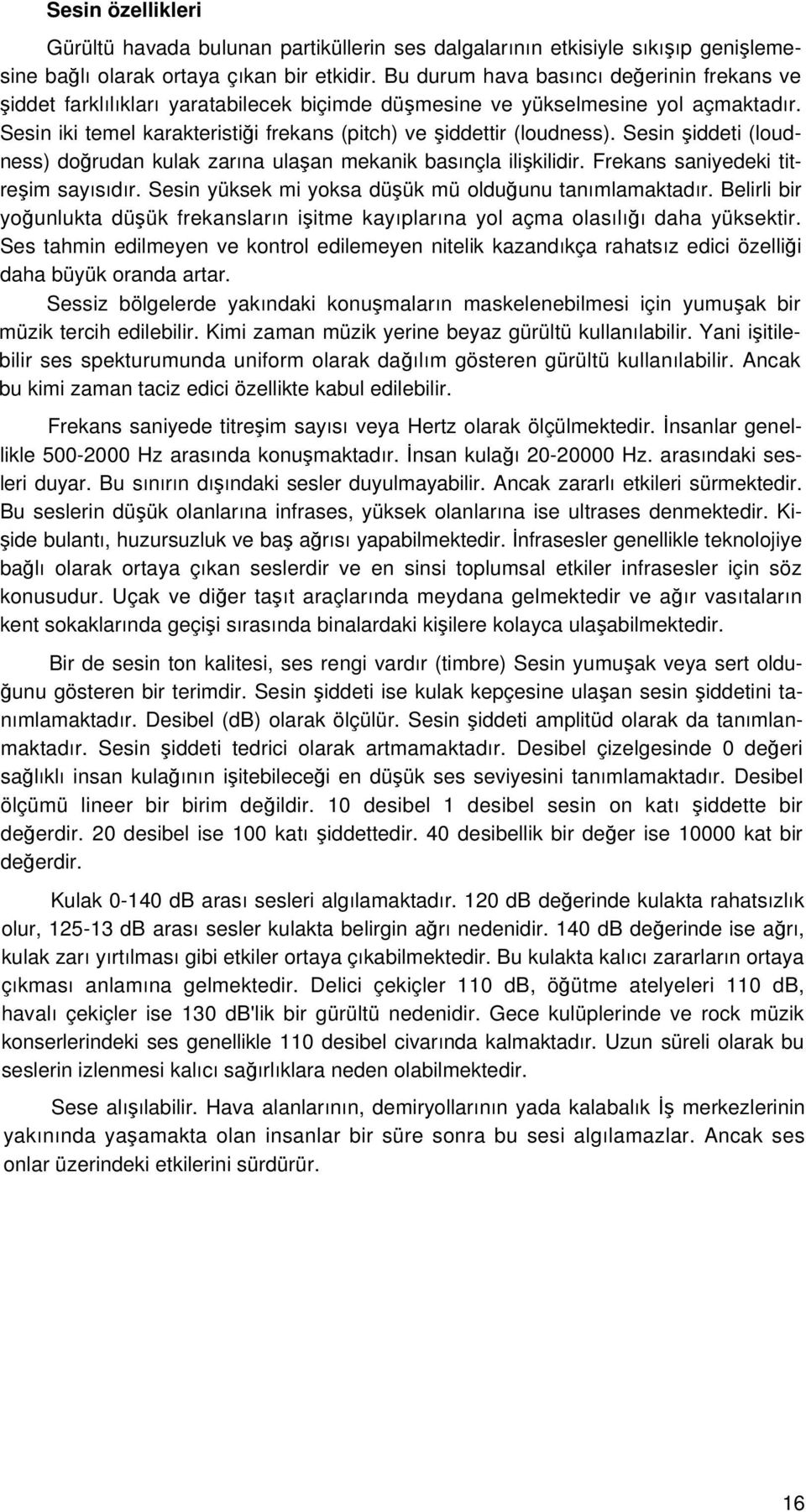 Sesin şiddeti (loudness) doğrudan kulak zarına ulaşan mekanik basınçla ilişkilidir. Frekans saniyedeki titreşim sayısıdır. Sesin yüksek mi yoksa düşük mü olduğunu tanımlamaktadır.