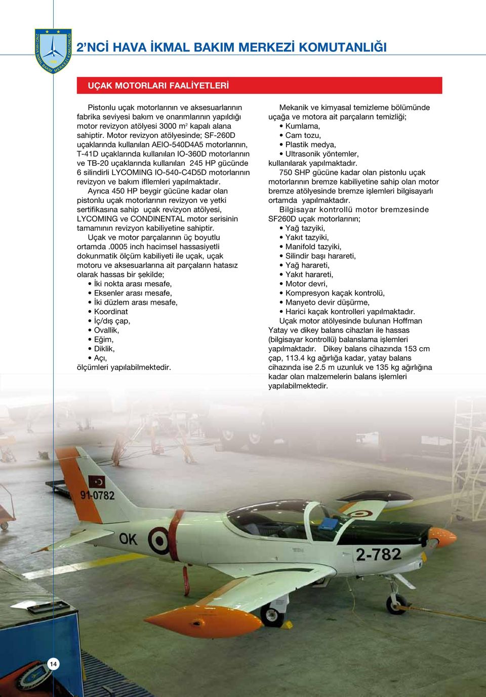 Motor revizyon atölyesinde; SF-260D uçaklarında kullanılan AEIO-540D4A5 motorlarının, T-41D uçaklarında kullanılan IO-360D motorlarının ve TB-20 uçaklarında kullanılan 245 HP gücünde 6 silindirli