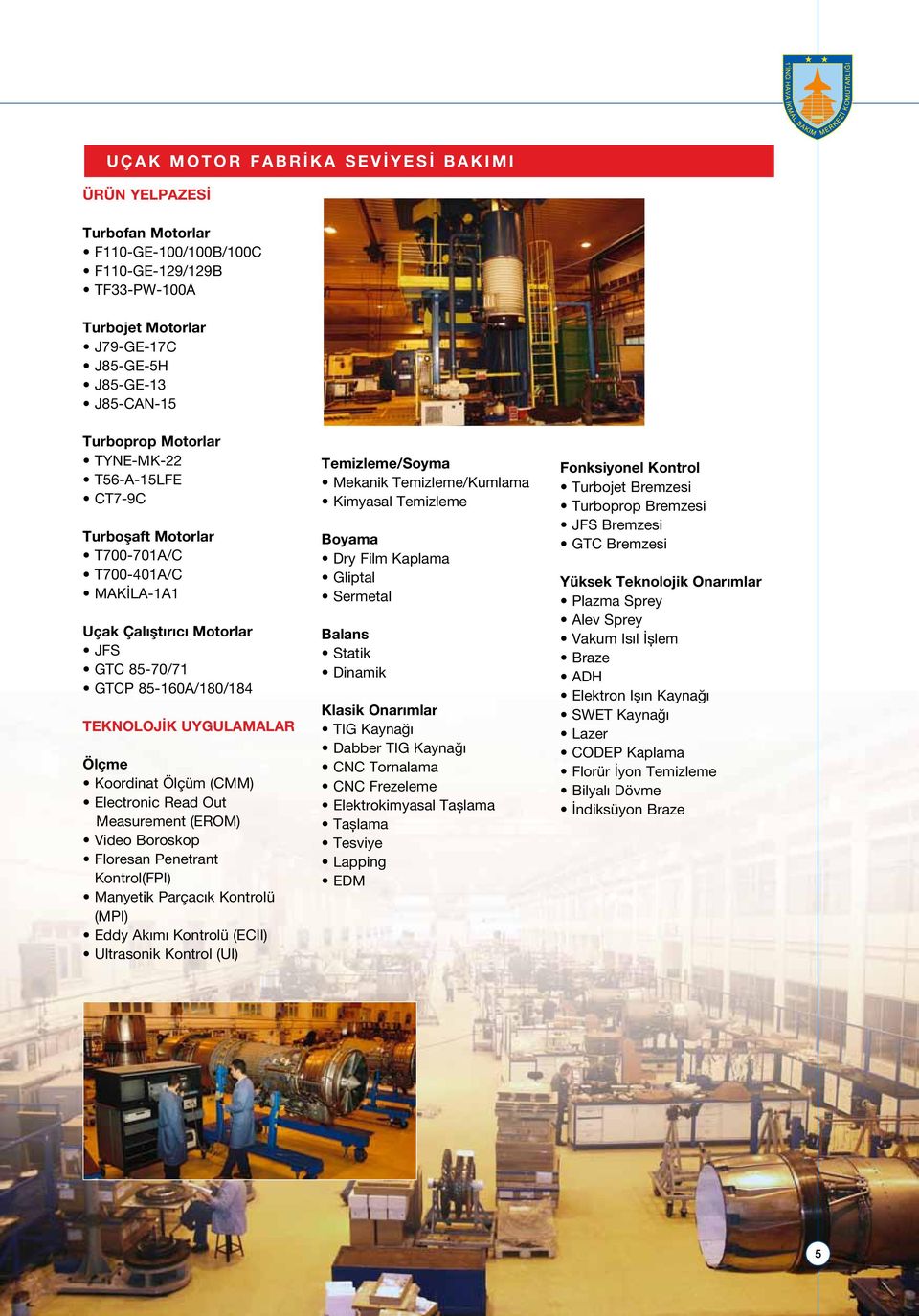 Electronic Read Out Measurement (EROM) Video Boroskop Floresan Penetrant Kontrol(FPI) Manyetik Parçacık Kontrolü (MPI) Eddy Akımı Kontrolü (ECII) Ultrasonik Kontrol (UI) Temizleme/Soyma Mekanik