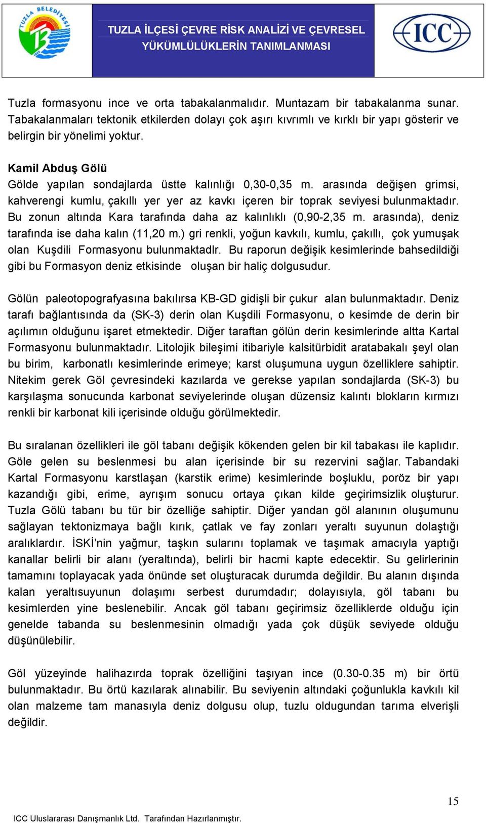 arasında değişen grimsi, kahverengi kumlu, çakıllı yer yer az kavkı içeren bir toprak seviyesi bulunmaktadır. Bu zonun altında Kara tarafında daha az kalınlıklı (0,90-2,35 m.