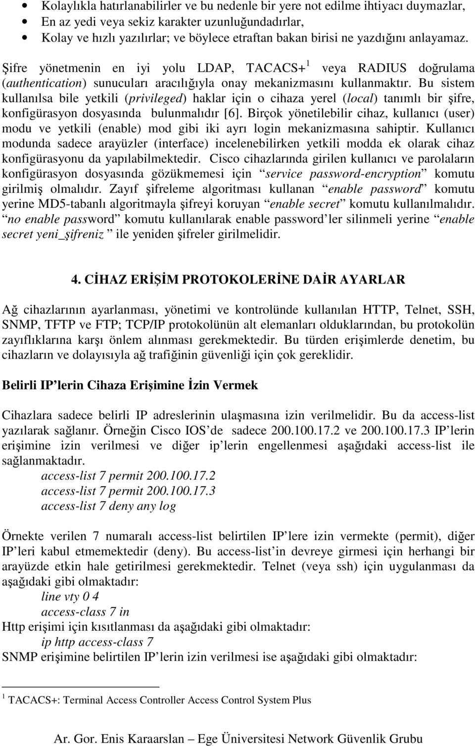 Bu sistem kullanılsa bile yetkili (privileged) haklar için o cihaza yerel (local) tanımlı bir şifre, konfigürasyon dosyasında bulunmalıdır [6].