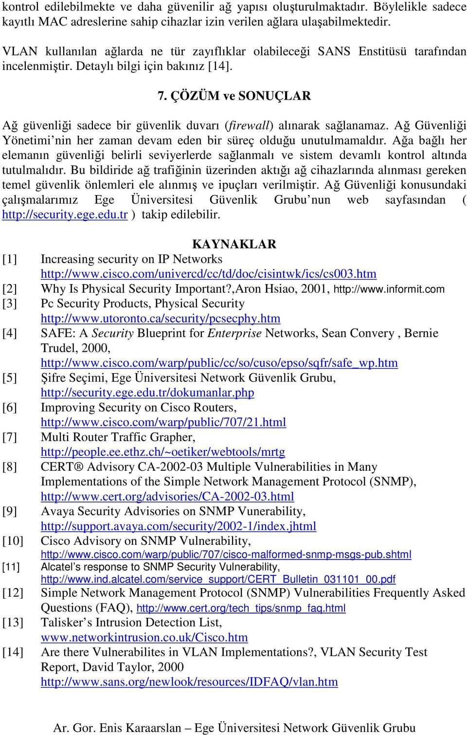 ÇÖZÜM ve SONUÇLAR Ağ güvenliği sadece bir güvenlik duvarı (firewall) alınarak sağlanamaz. Ağ Güvenliği Yönetimi nin her zaman devam eden bir süreç olduğu unutulmamaldır.