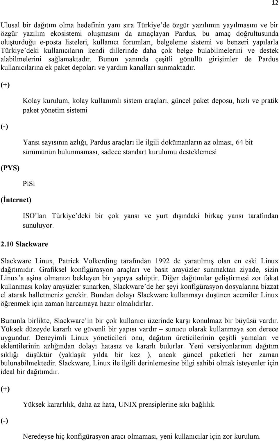 Bunun yanında çeşitli gönüllü girişimler de Pardus kullanıcılarına ek paket depoları ve yardım kanalları sunmaktadır.