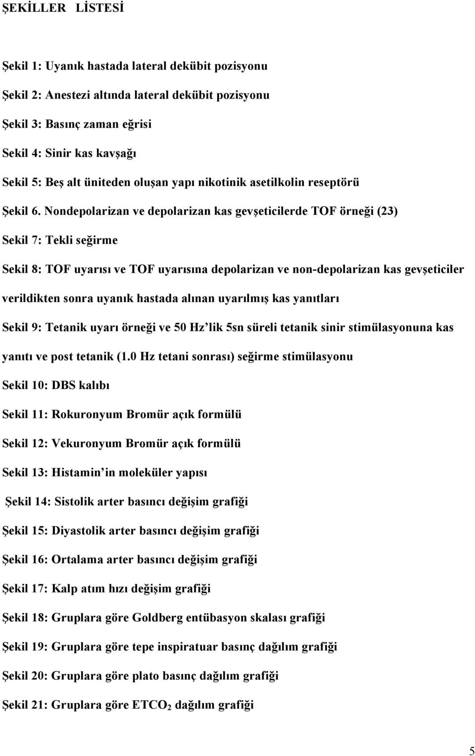 Nondepolarizan ve depolarizan kas gevşeticilerde TOF örneği (23) Sekil 7: Tekli seğirme Sekil 8: TOF uyarısı ve TOF uyarısına depolarizan ve non-depolarizan kas gevşeticiler verildikten sonra uyanık