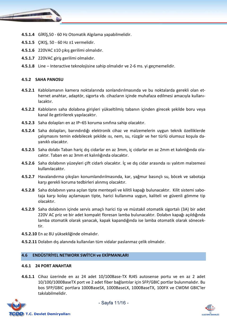 cihazların içinde muhafaza edilmesi amacıyla kullanılacaktır. 4.5.2.2 Kabloların saha dolabına girişleri yükseltilmiş tabanın içinden girecek şekilde boru veya kanal ile getirilerek yapılacaktır. 4.5.2.3 Saha dolapları en az IP 65 koruma sınıfına sahip olacaktır.