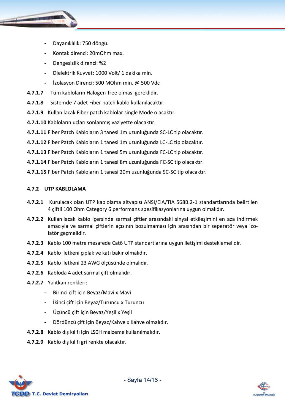 4.7.1.12 Fiber Patch Kabloların 1 tanesi 1m uzunluğunda LC-LC tip olacaktır. 4.7.1.13 Fiber Patch Kabloların 1 tanesi 5m uzunluğunda FC-LC tip olacaktır. 4.7.1.14 Fiber Patch Kabloların 1 tanesi 8m uzunluğunda FC-SC tip olacaktır.