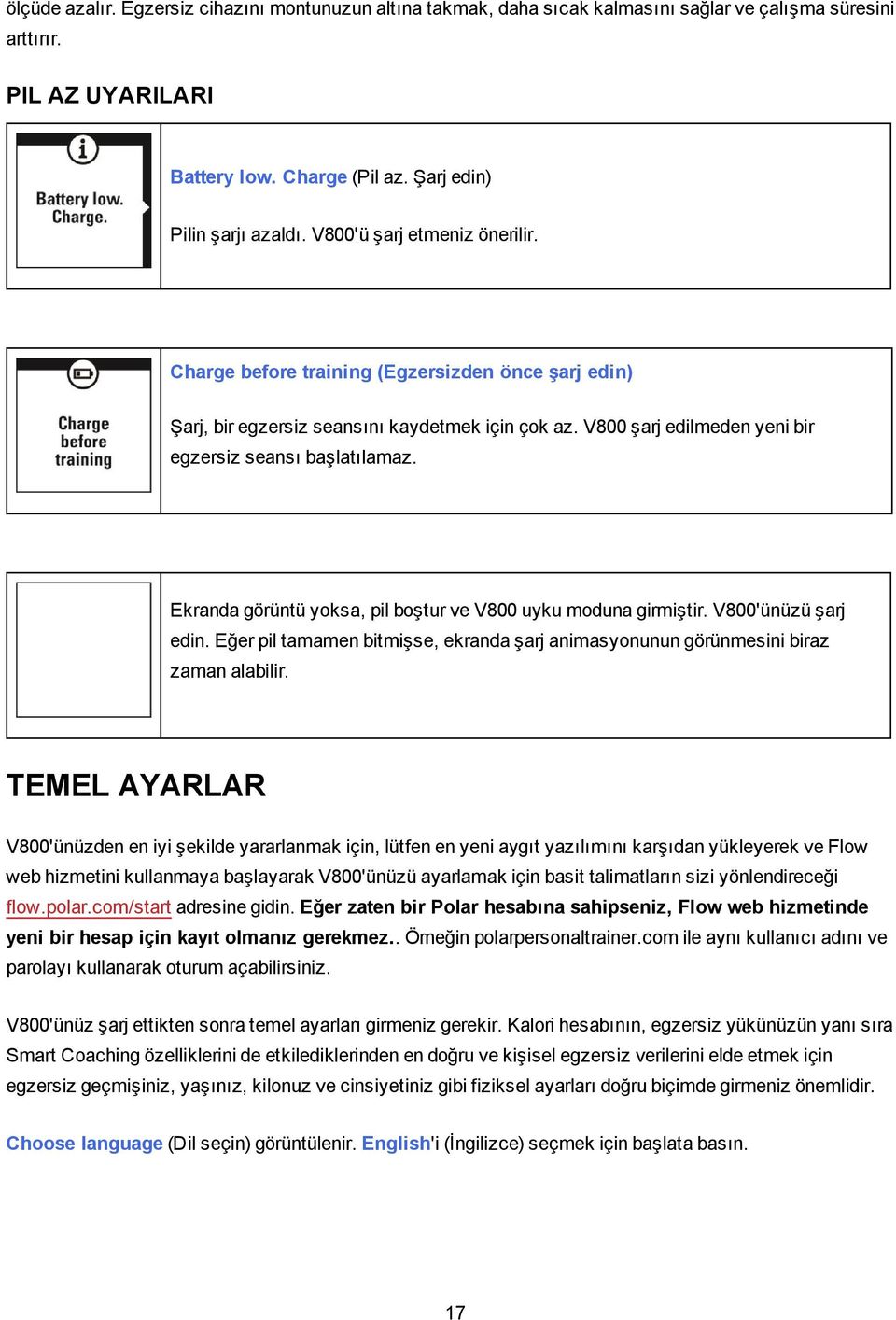 Ekranda görüntü yoksa, pil boştur ve V800 uyku moduna girmiştir. V800'ünüzü şarj edin. Eğer pil tamamen bitmişse, ekranda şarj animasyonunun görünmesini biraz zaman alabilir.