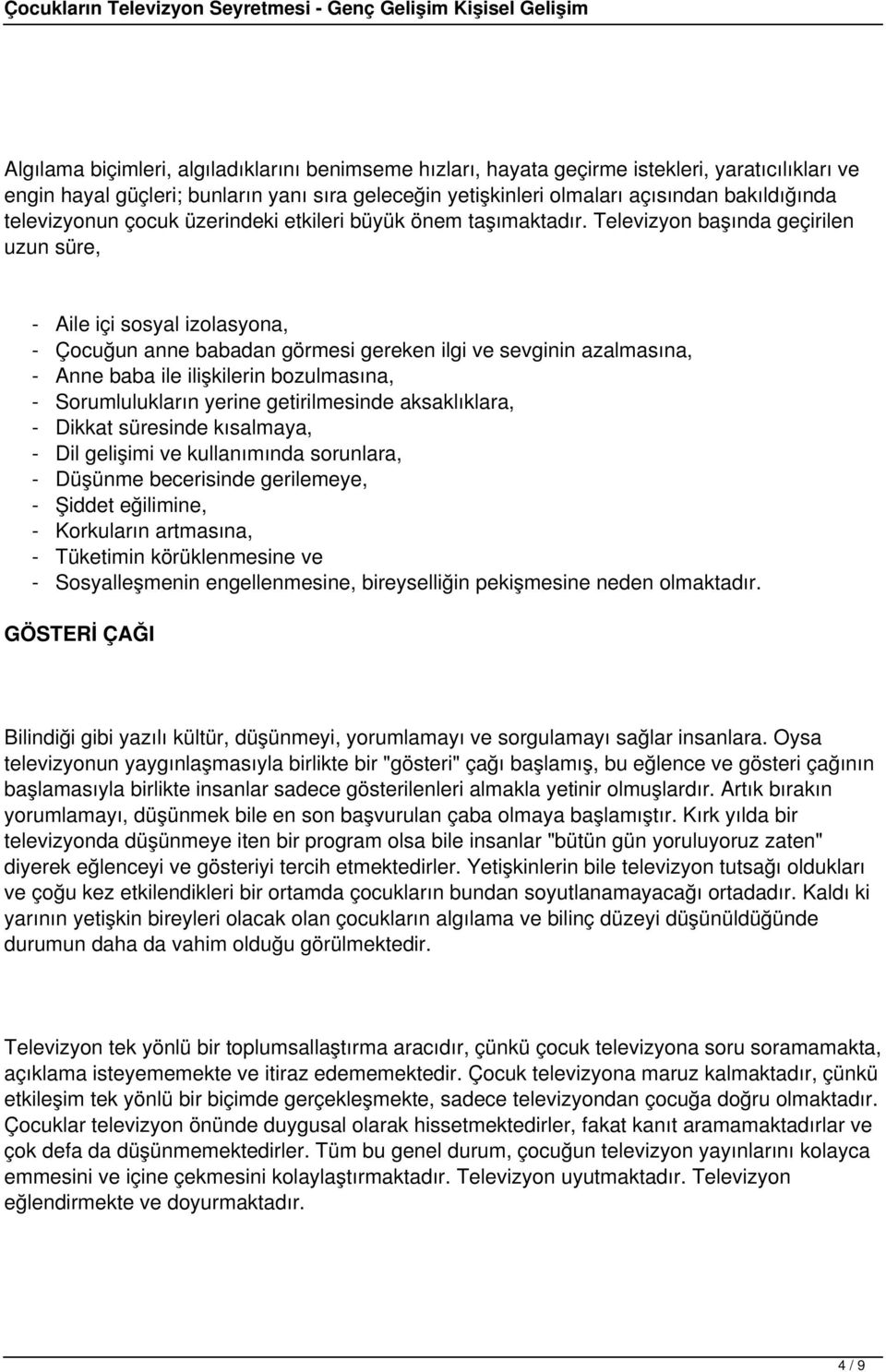 Televizyon başında geçirilen uzun süre, - Aile içi sosyal izolasyona, - Çocuğun anne babadan görmesi gereken ilgi ve sevginin azalmasına, - Anne baba ile ilişkilerin bozulmasına, - Sorumlulukların