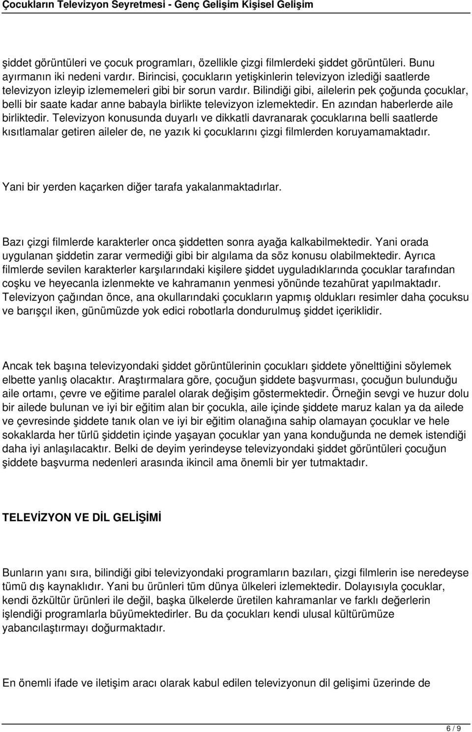 Bilindiği gibi, ailelerin pek çoğunda çocuklar, belli bir saate kadar anne babayla birlikte televizyon izlemektedir. En azından haberlerde aile birliktedir.