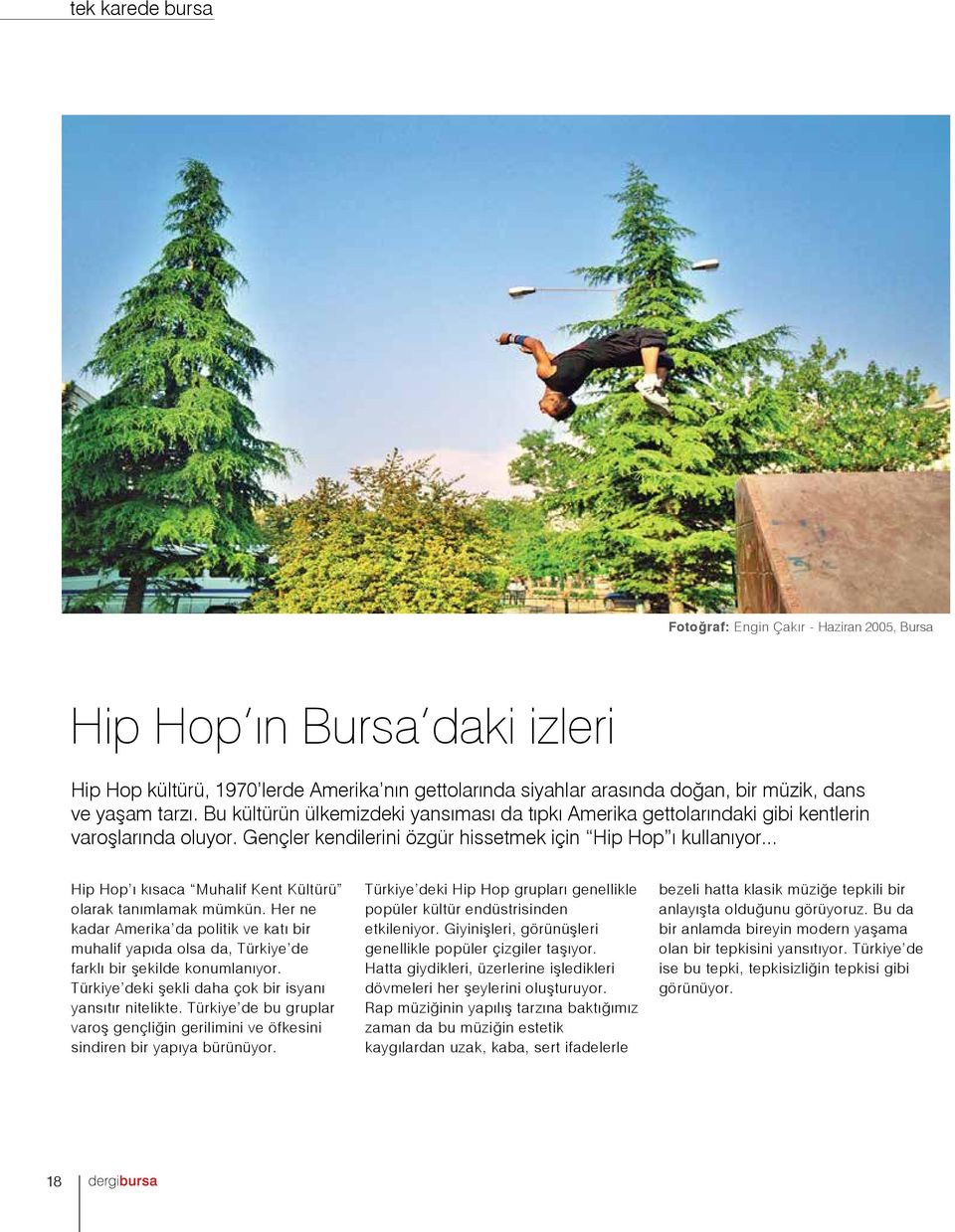 .. Hip Hop ı kısaca Muhalif Kent Kültürü olarak tanımlamak mümkün. Her ne kadar Amerika da politik ve katı bir muhalif yapıda olsa da, Türkiye de farklı bir şekilde konumlanıyor.