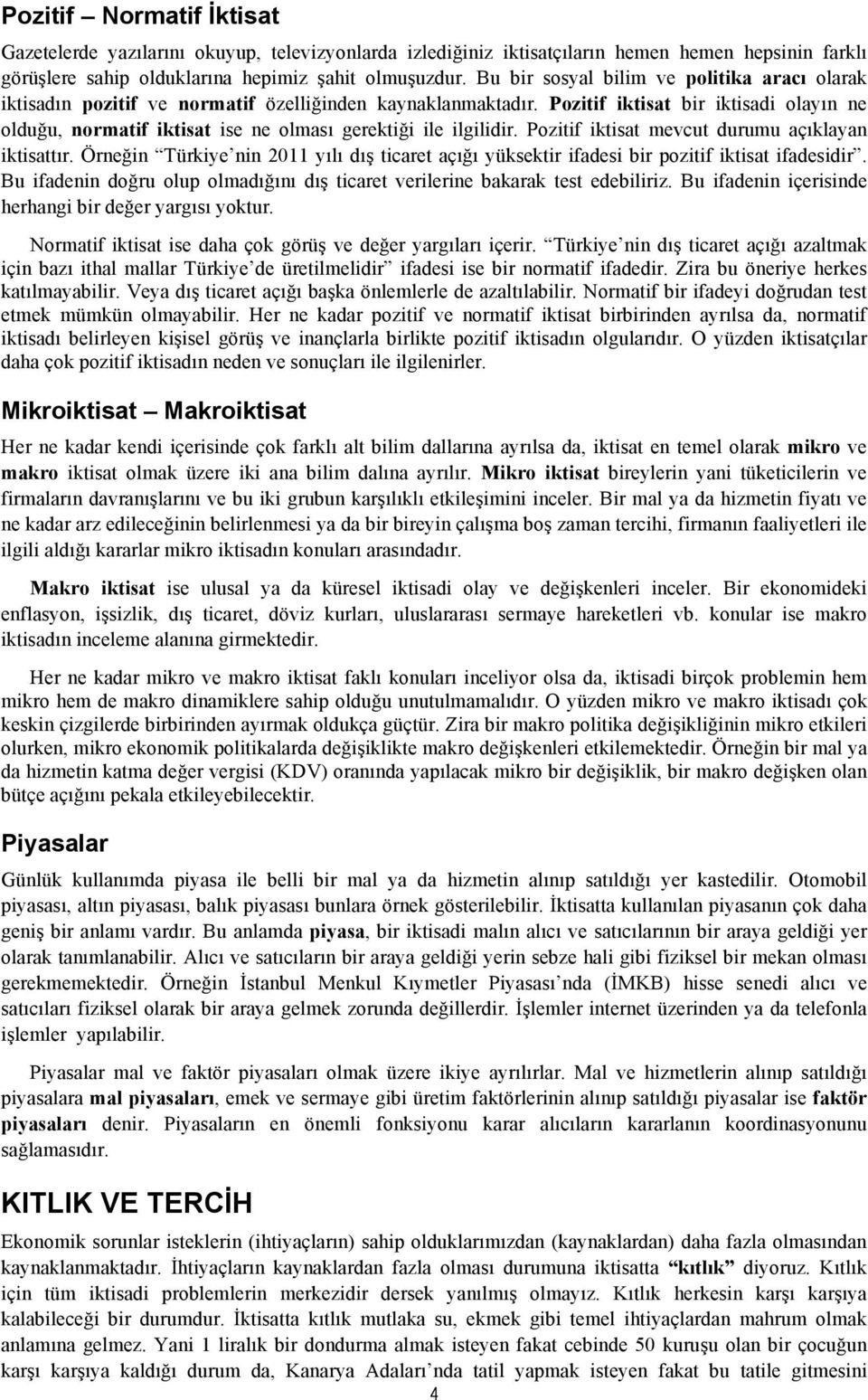 Pozitif iktisat bir iktisadi olayın ne olduğu, normatif iktisat ise ne olması gerektiği ile ilgilidir. Pozitif iktisat mevcut durumu açıklayan iktisattır.