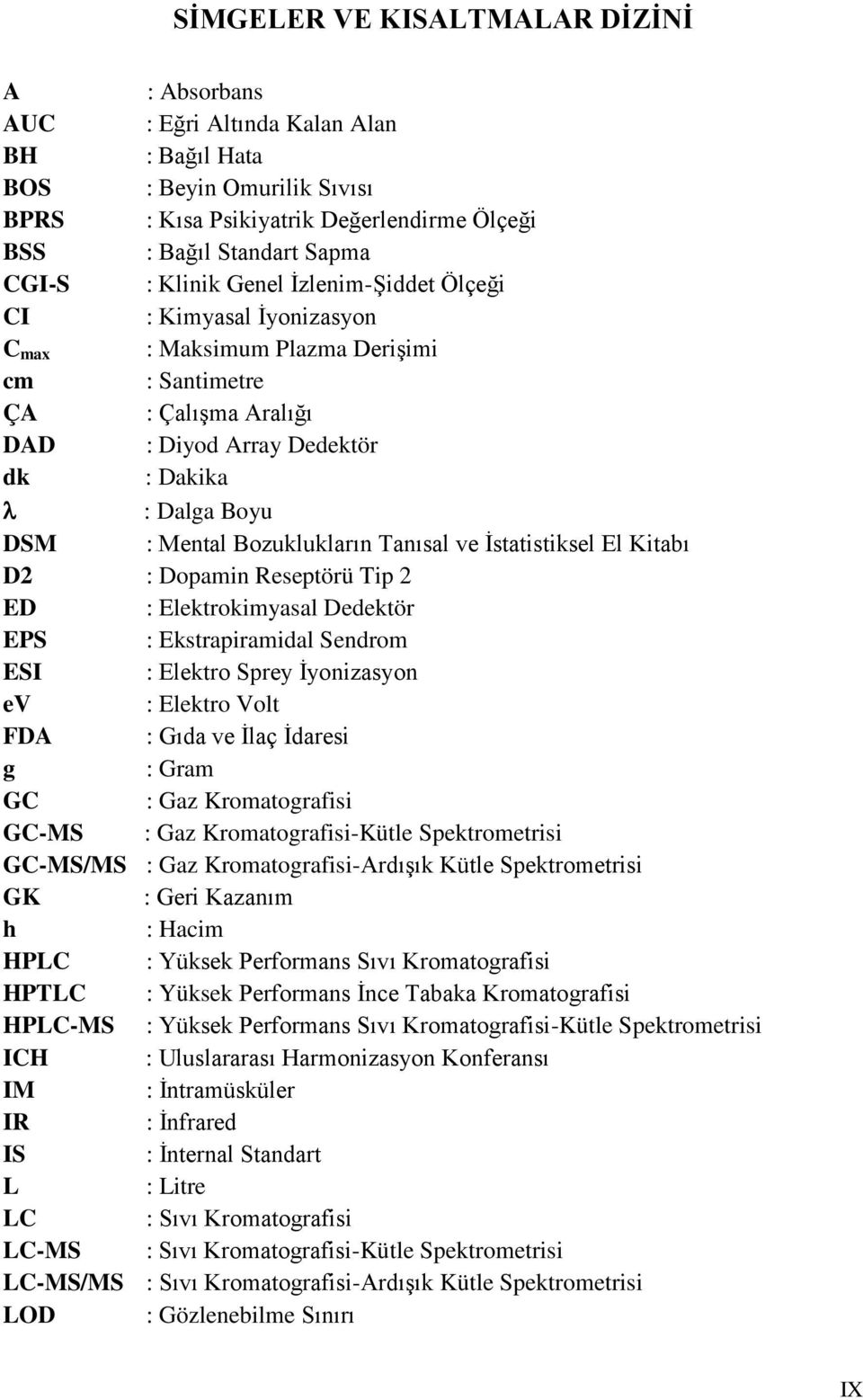 Bozuklukların Tanısal ve İstatistiksel El Kitabı D2 : Dopamin Reseptörü Tip 2 ED : Elektrokimyasal Dedektör EPS : Ekstrapiramidal Sendrom ESI : Elektro Sprey İyonizasyon ev : Elektro Volt FDA : Gıda