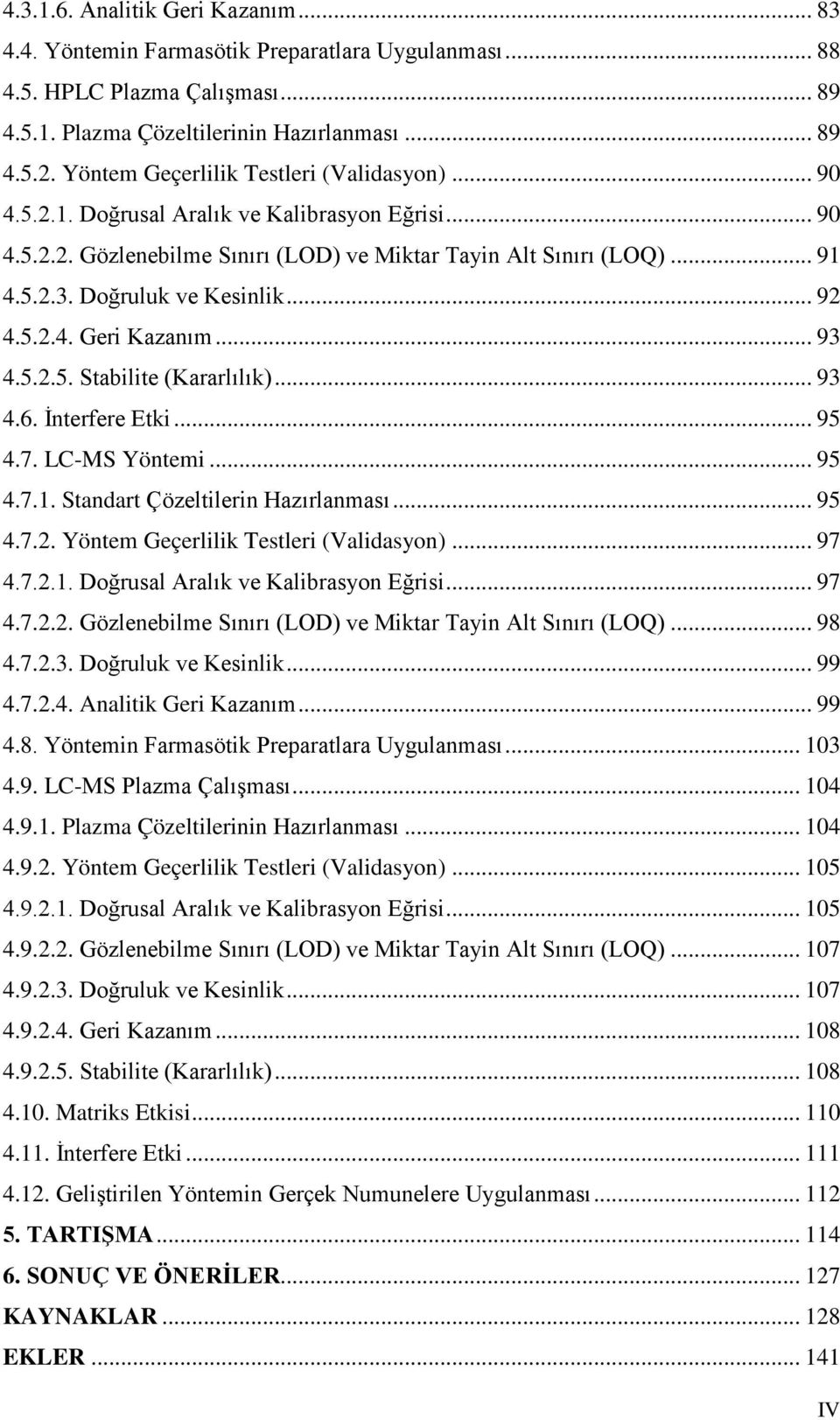 Doğruluk ve Kesinlik... 92 4.5.2.4. Geri Kazanım... 93 4.5.2.5. Stabilite (Kararlılık)... 93 4.6. İnterfere Etki... 95 4.7. LC-MS Yöntemi... 95 4.7.1. Standart Çözeltilerin Hazırlanması... 95 4.7.2. Yöntem Geçerlilik Testleri (Validasyon).