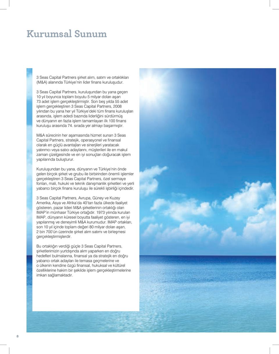 Son beş yılda 55 adet işlem gerçekleştiren 3 Seas Capital Partners, 2008 yılından bu yana her yıl Türkiye deki tüm finans kuruluşları arasında, işlem adedi bazında liderliğini sürdürmüş ve dünyanın