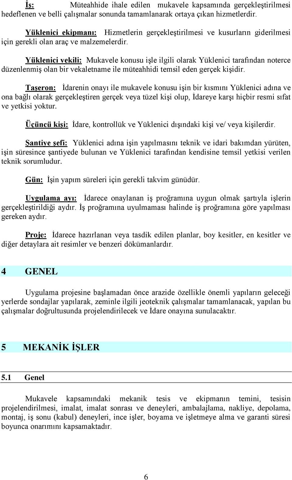 Yüklenici vekili: Mukavele konusu işle ilgili olarak Yüklenici tarafından noterce düzenlenmiş olan bir vekaletname ile müteahhidi temsil eden gerçek kişidir.