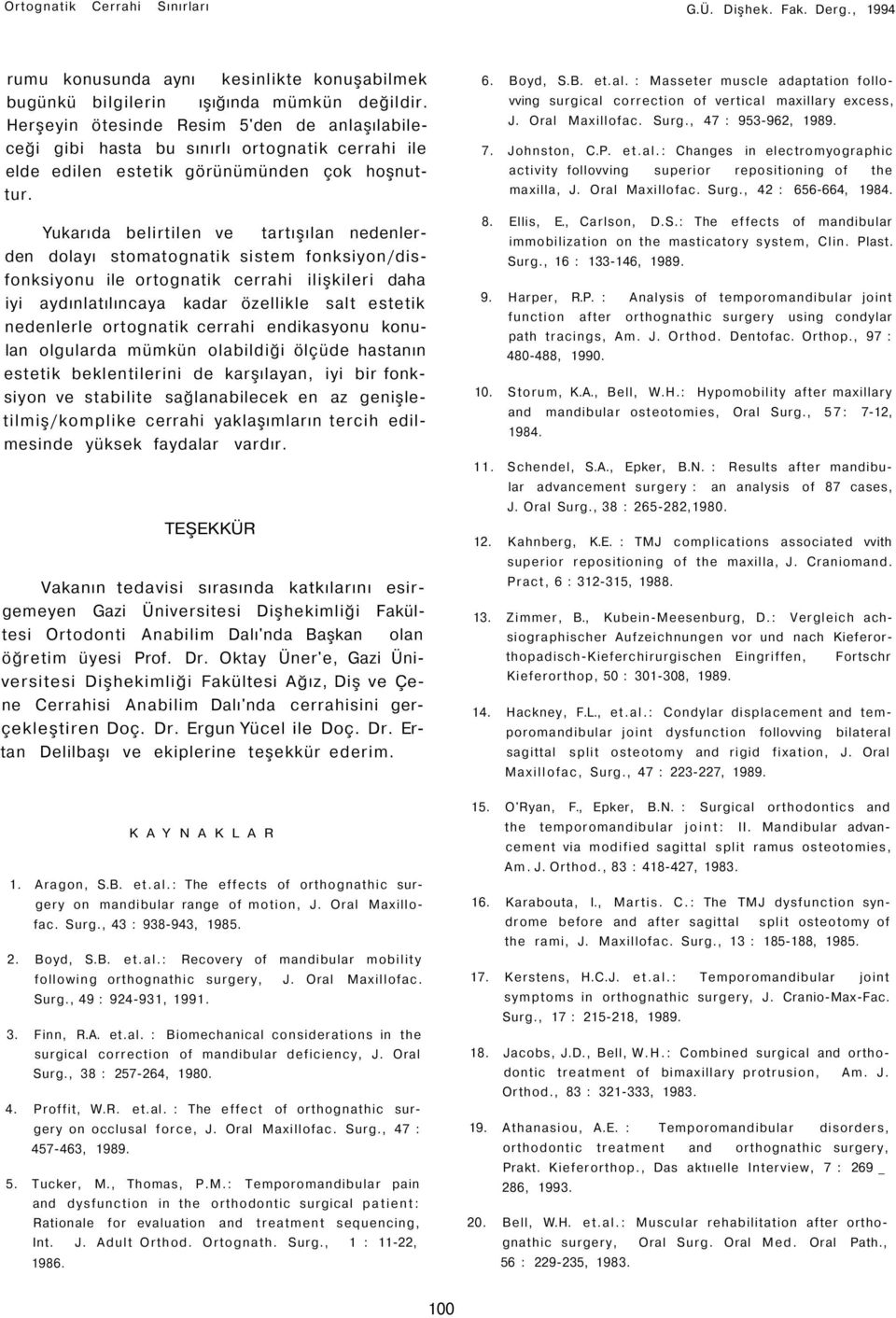 Yukarıda belirtilen ve tartışılan nedenlerden dolayı stomatognatik sistem fonksiyon/disfonksiyonu ile ortognatik cerrahi ilişkileri daha iyi aydınlatılıncaya kadar özellikle salt estetik nedenlerle