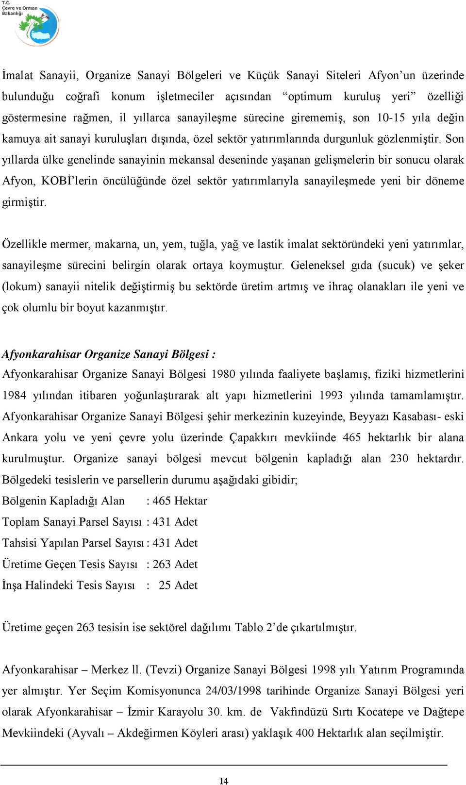 Son yıllarda ülke genelinde sanayinin mekansal deseninde yaşanan gelişmelerin bir sonucu olarak Afyon, KOBİ lerin öncülüğünde özel sektör yatırımlarıyla sanayileşmede yeni bir döneme girmiştir.