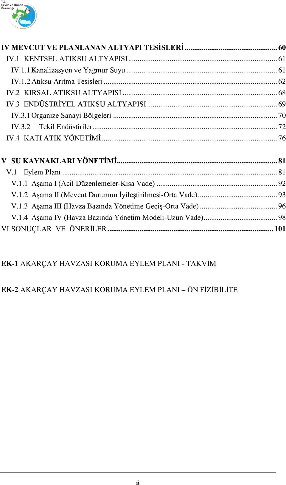 1 Eylem Planı... 81 V.1.1 Aşama I (Acil Düzenlemeler-Kısa Vade)... 92 V.1.2 Aşama II (Mevcut Durumun İyileştirilmesi-Orta Vade)... 93 V.1.3 Aşama III (Havza Bazında Yönetime Geçiş-Orta Vade).