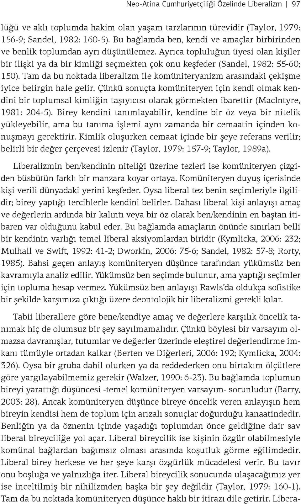 Ayrıca topluluğun üyesi olan kişiler bir ilişki ya da bir kimliği seçmekten çok onu keşfeder (Sandel, 1982: 55-60; 150).