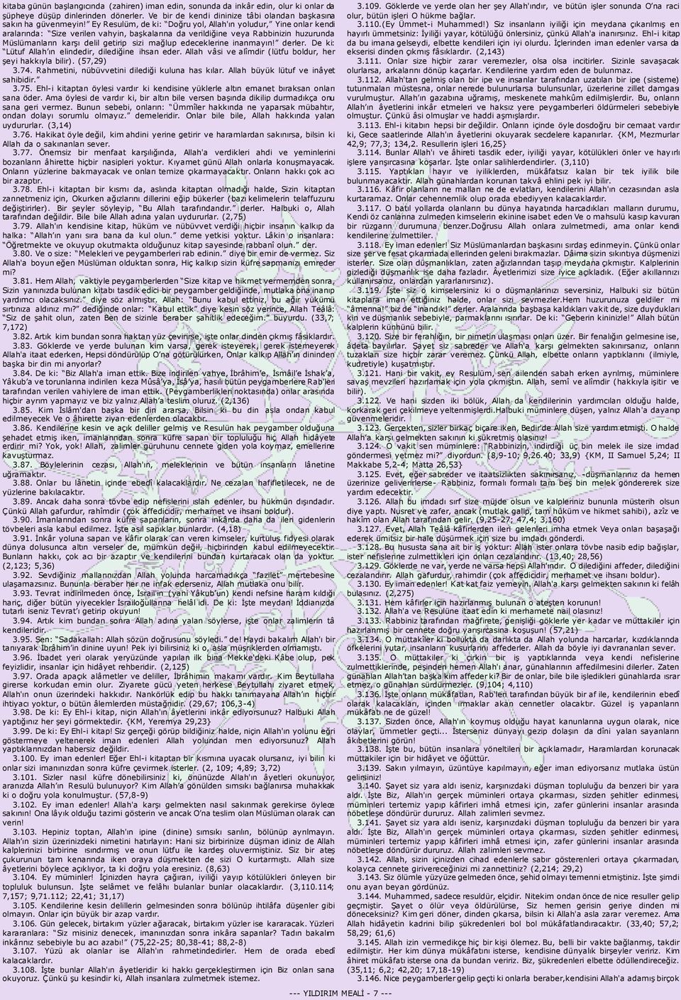 edeceklerine inanmayın! derler. De ki: Lütuf Allah ın elindedir, dilediğine ihsan eder. Allah vâsi ve alîmdir (lütfu boldur, her şeyi hakkıyla bilir). (57,29) 3.74.