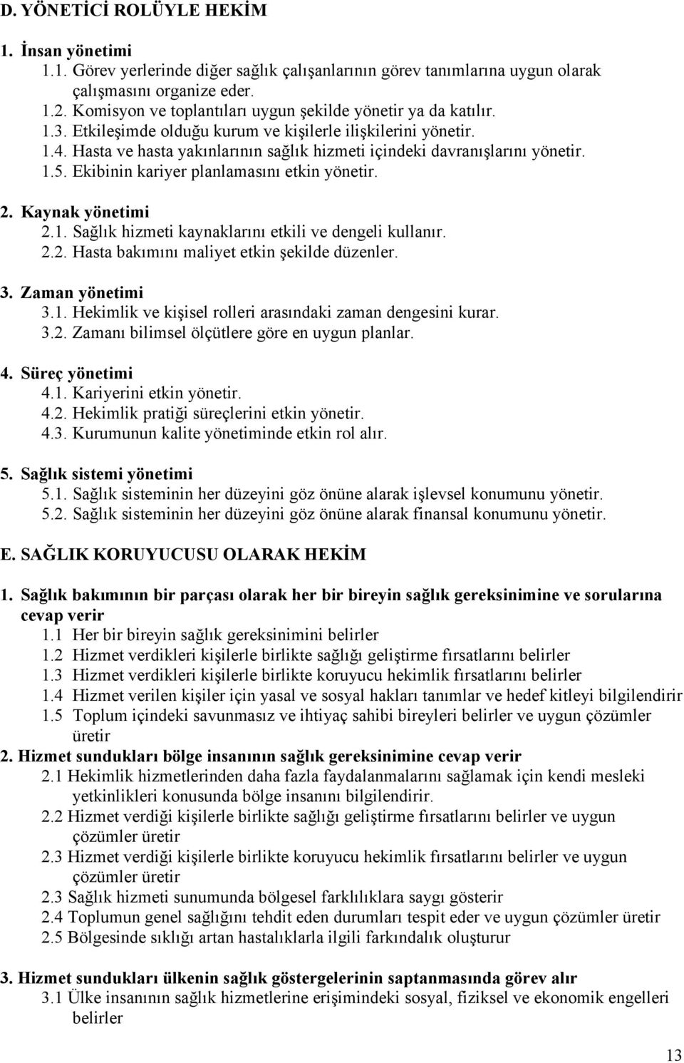 Hasta ve hasta yakınlarının sağlık hizmeti içindeki davranışlarını yönetir. 1.5. Ekibinin kariyer planlamasını etkin yönetir. 2. Kaynak yönetimi 2.1. Sağlık hizmeti kaynaklarını etkili ve dengeli kullanır.