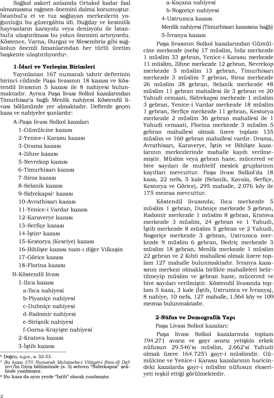 Köstence, Varna, Burgaz ve Mesembria gibi sağkolun önemli limanlarından her türlü üretim başkente ulaştırılıyordu 6.