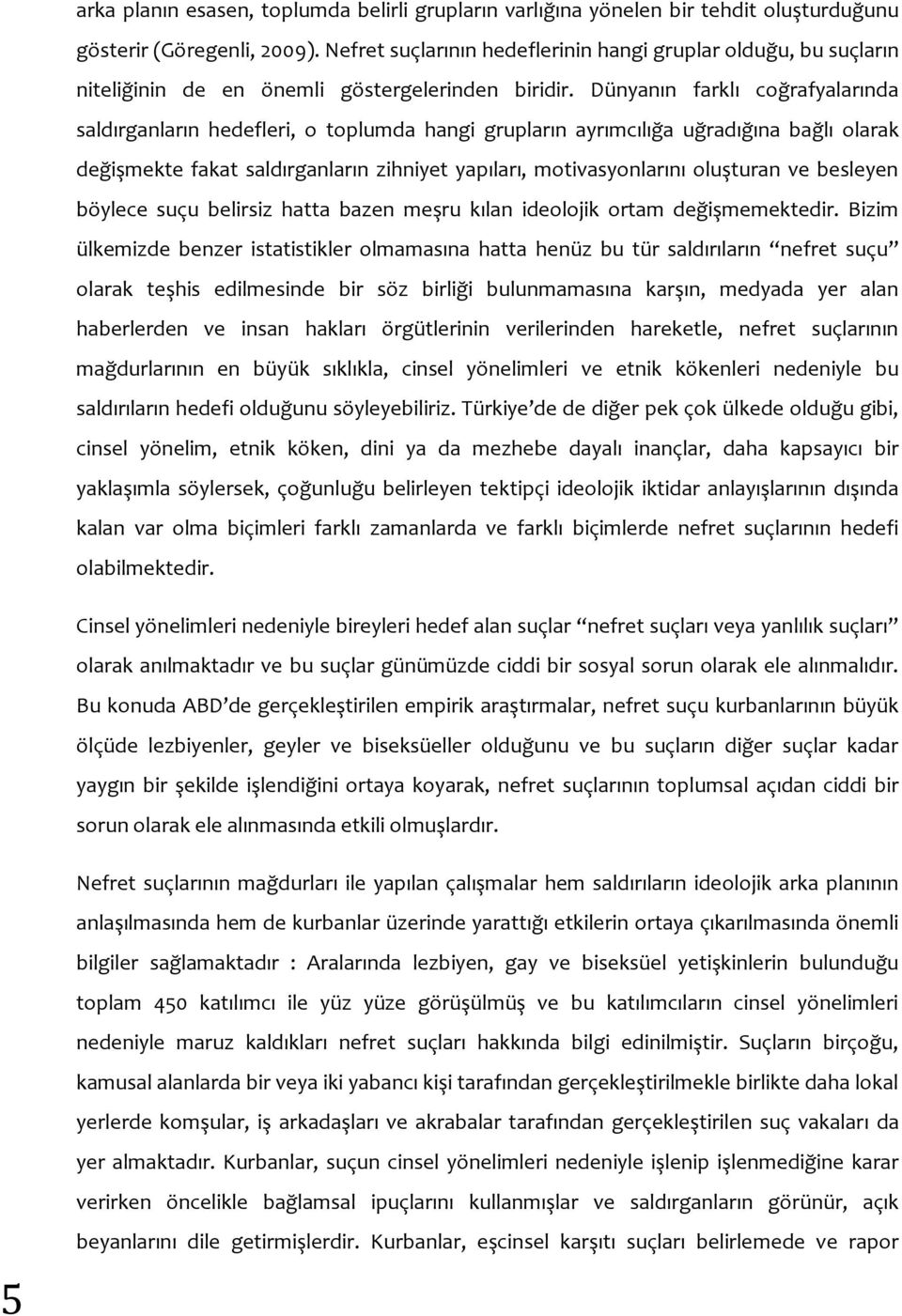 Dünyanın farklı coğrafyalarında saldırganların hedefleri, o toplumda hangi grupların ayrımcılığa uğradığına bağlı olarak değişmekte fakat saldırganların zihniyet yapıları, motivasyonlarını oluşturan