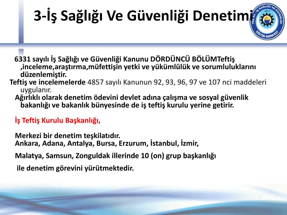 Ağırlıklı olarak denetim ödevini devlet adına çalışma ve sosyal güvenlik bakanlığı ve bakanlık bünyesinde de iş teftiş kurulu yerine getirir.