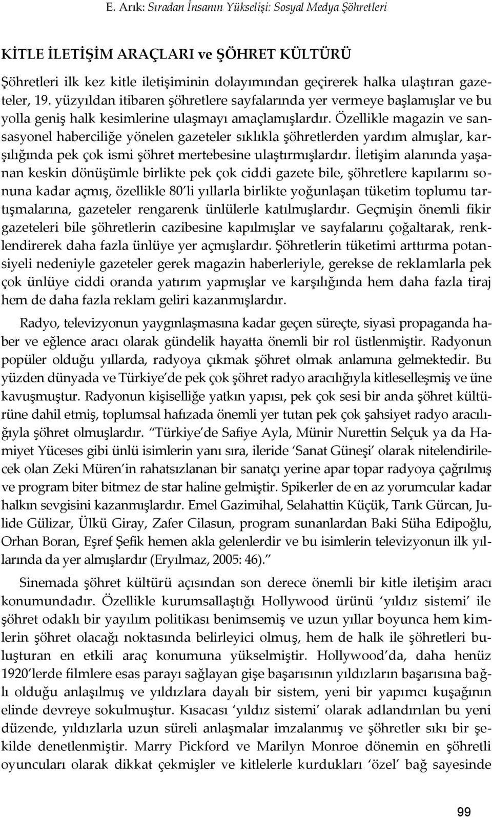 Özellikle magazin ve sansasyonel haberciliğe yönelen gazeteler sıklıkla şöhretlerden yardım almışlar, karşılığında pek çok ismi şöhret mertebesine ulaştırmışlardır.