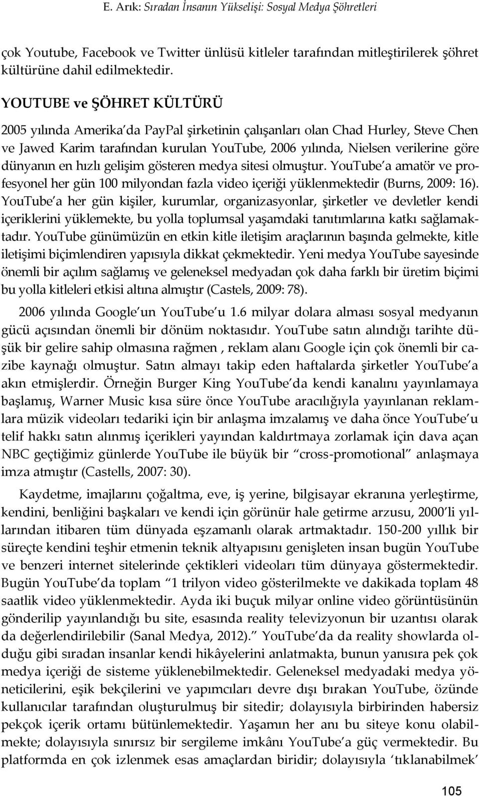 en hızlı gelişim gösteren medya sitesi olmuştur. YouTube a amatör ve profesyonel her gün 100 milyondan fazla video içeriği yüklenmektedir (Burns, 2009: 16).
